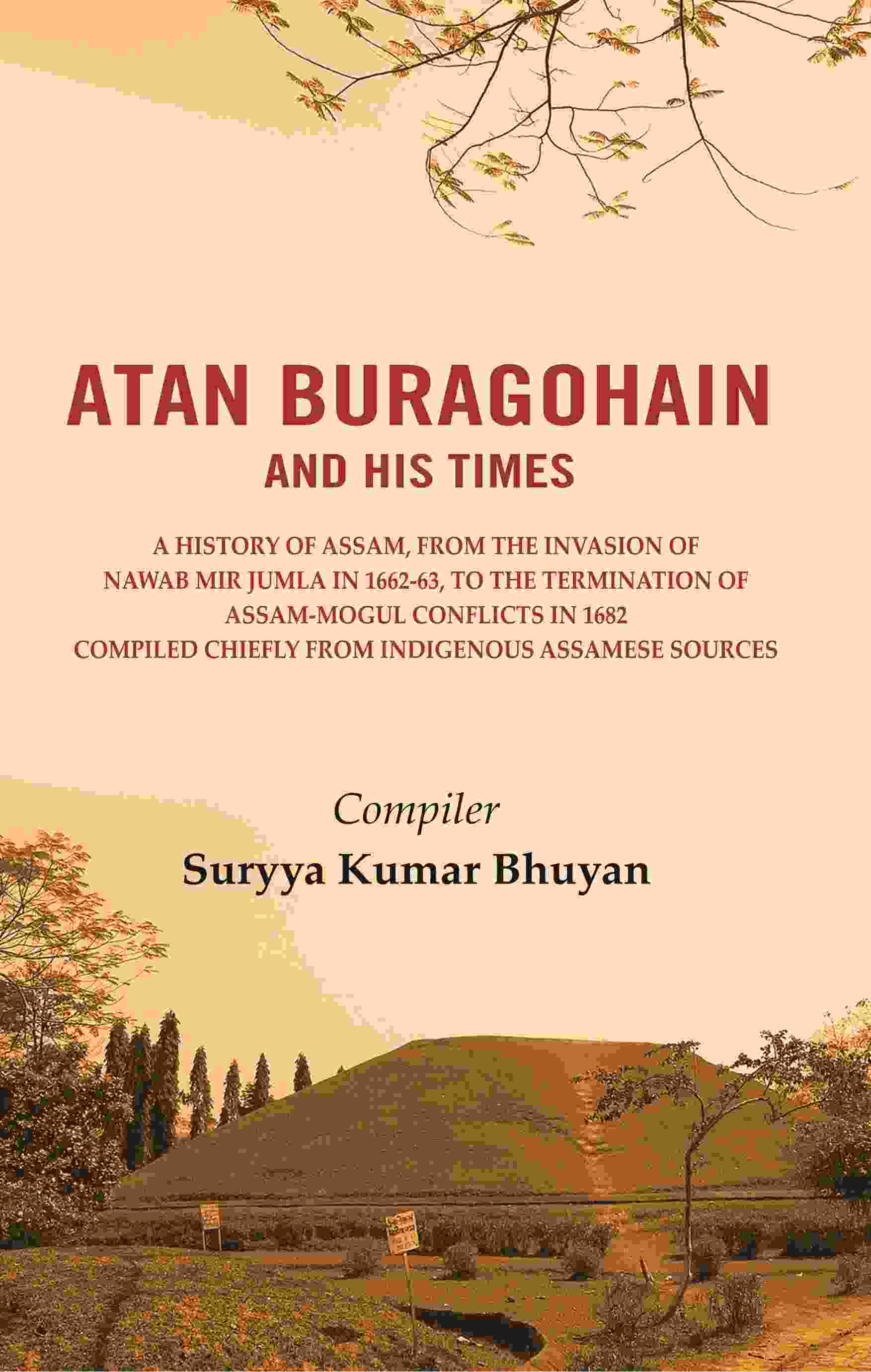 Atan Buragohain And His Times: A History Of Assam, From The Invasion Of Nawab Mir Jumla In 1662-63, To The - Gyan Books 