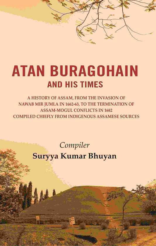 Atan Buragohain And His Times: A History Of Assam, From The Invasion Of Nawab Mir Jumla In 1662-63, To The - Gyan Books 