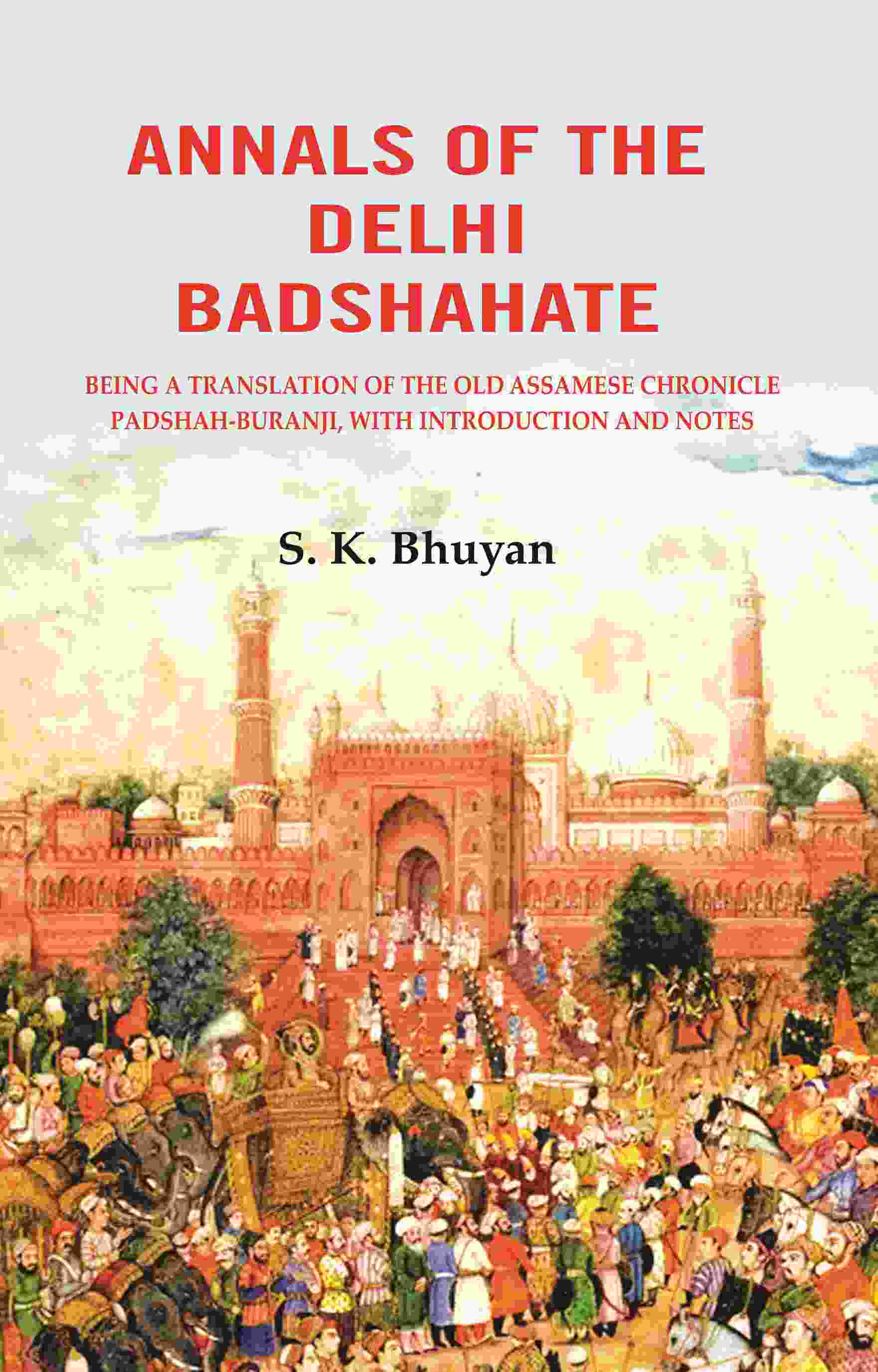 Annals of the Delhi Badshahate: Being a Translation of the Old Assamese Chronicle Padshah-buranji, with Introduction and Notes - Gyan Books 