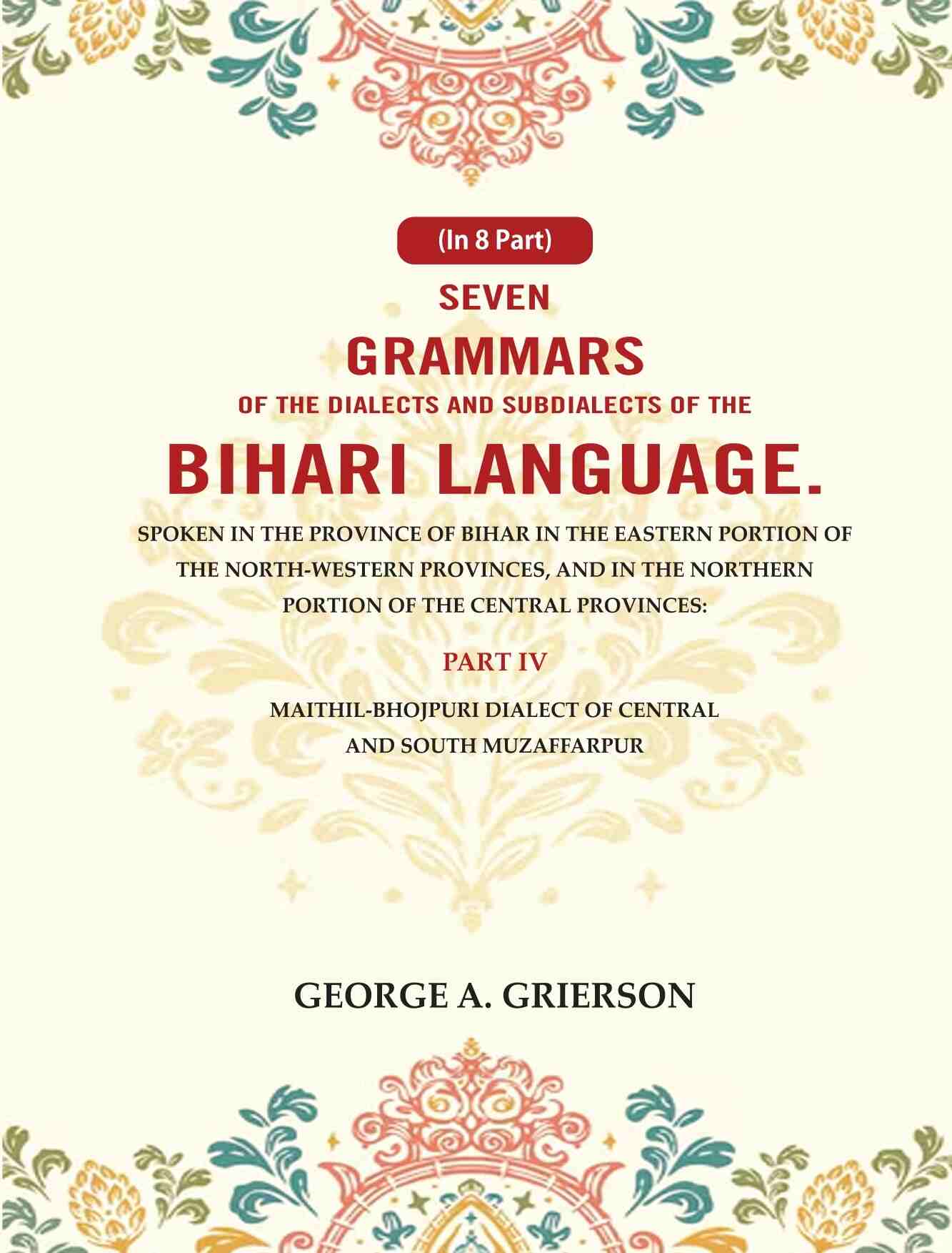 Seven Grammars Of The Dialects And Subdialects Of The Bihari Language Spoken In The Province Of Bihar - Gyan Books 