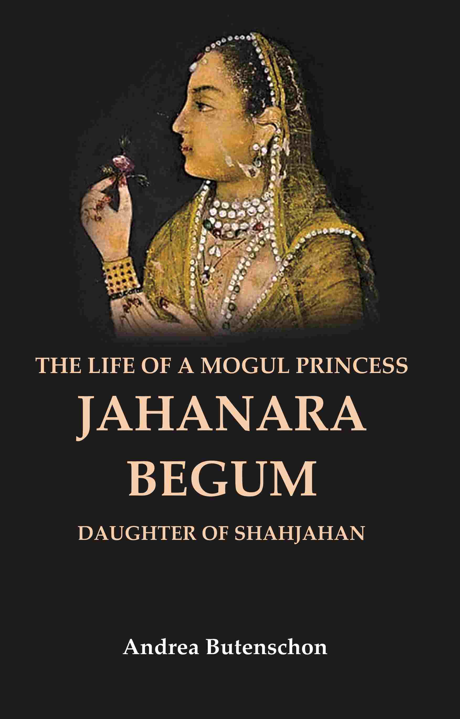The Life of a Mogul Princess Jahanara Begum: Daughter of Shahjahan - Gyan Books 