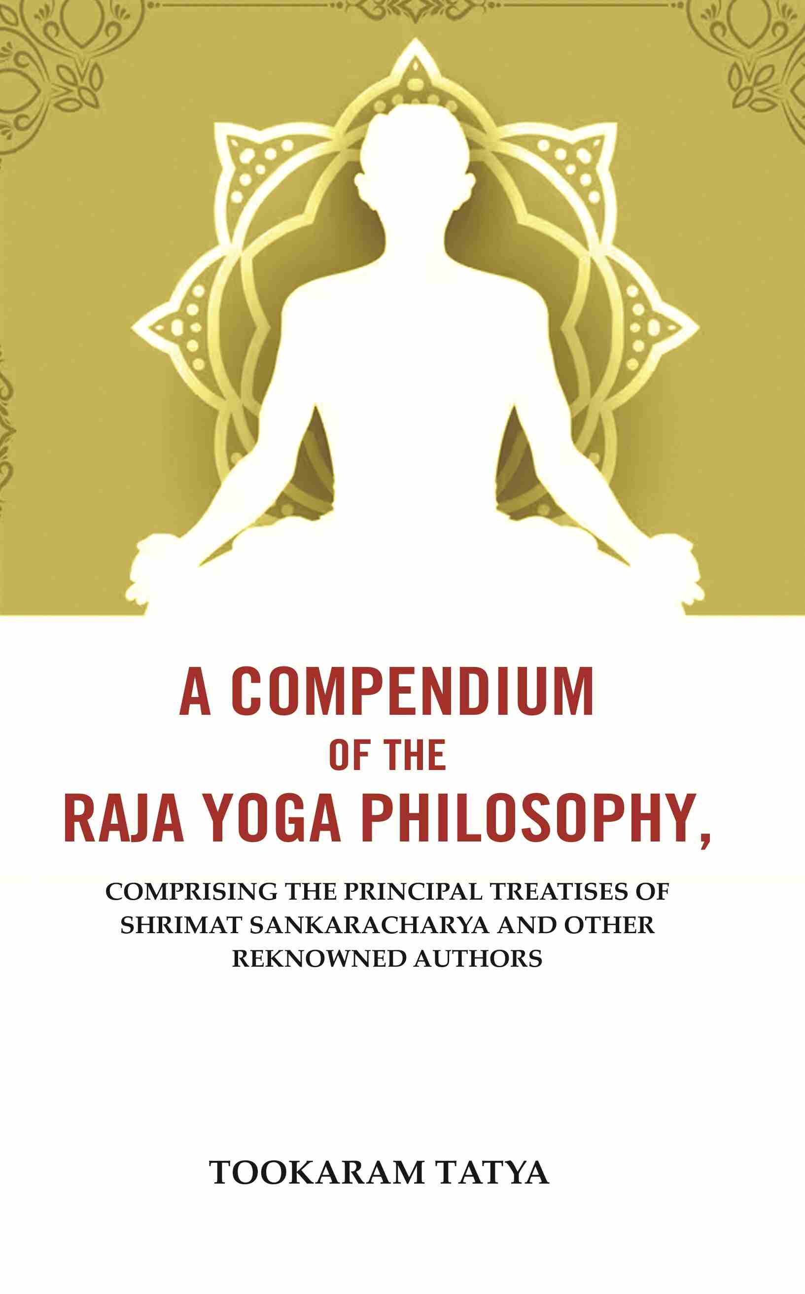 A Compendium of the Raja Yoga Philosophy: Comprising the Principal Treatises of Shrimat Sankaracharya and Other Reknowned Authors - Gyan Books 