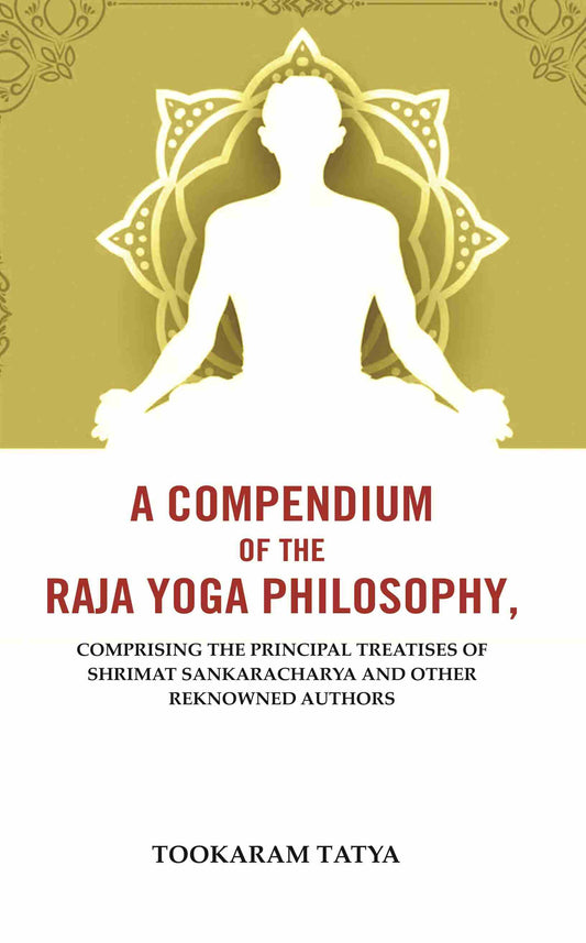A Compendium of the Raja Yoga Philosophy: Comprising the Principal Treatises of Shrimat Sankaracharya and Other Reknowned Authors - Gyan Books 