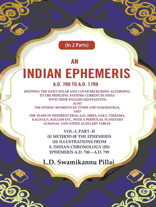 An Indian Ephemeris A.D. 700 To A.D. 1799 : Showing The Daily Solar And Lunar Reckoning According 799 Vol - Gyan Books 