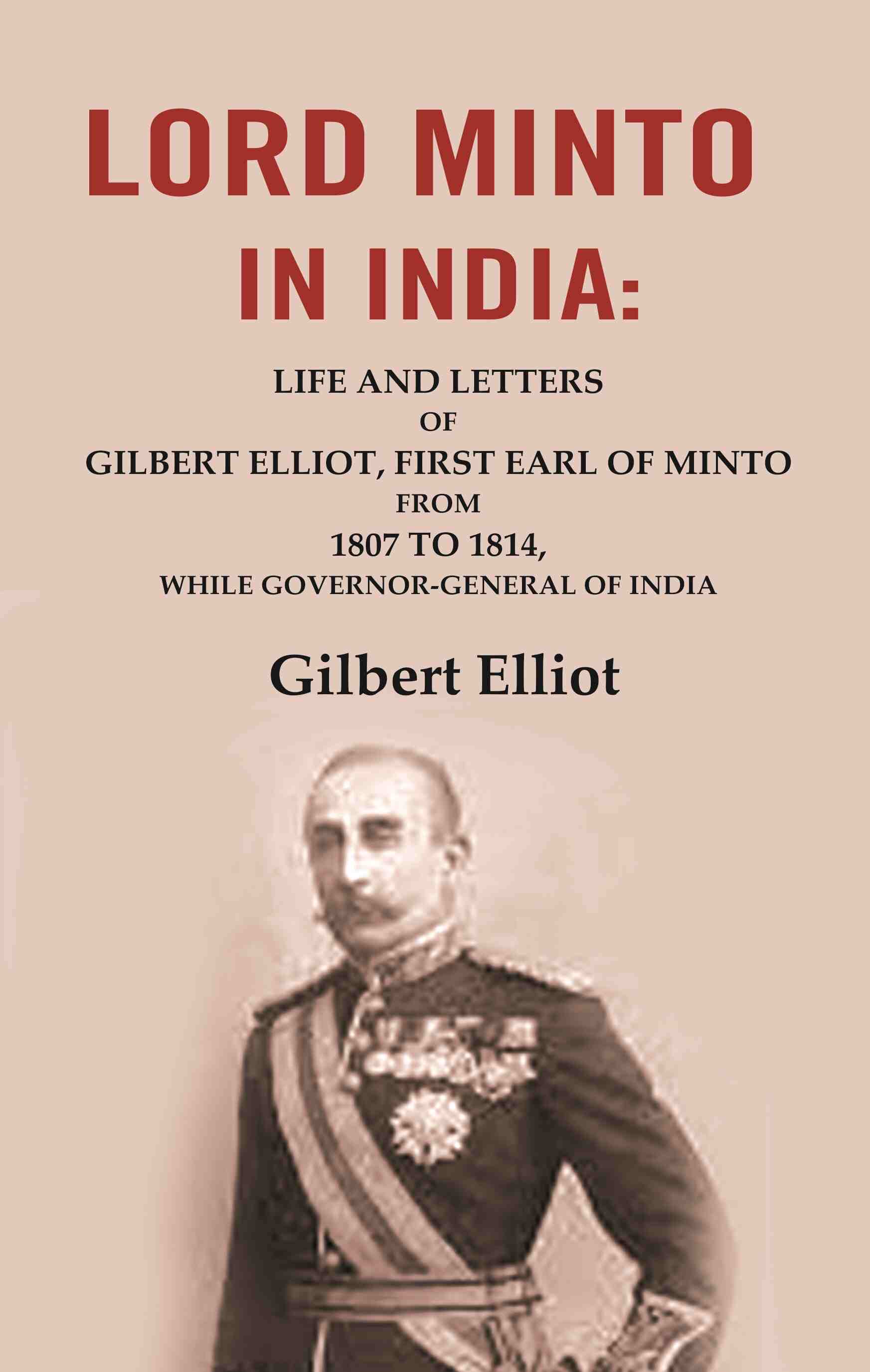 Lord Minto in India: Life and Letters of Gilbert Elliot, First Earl of Minto from 1807 to 1814, While Governor-General of India - Gyan Books 