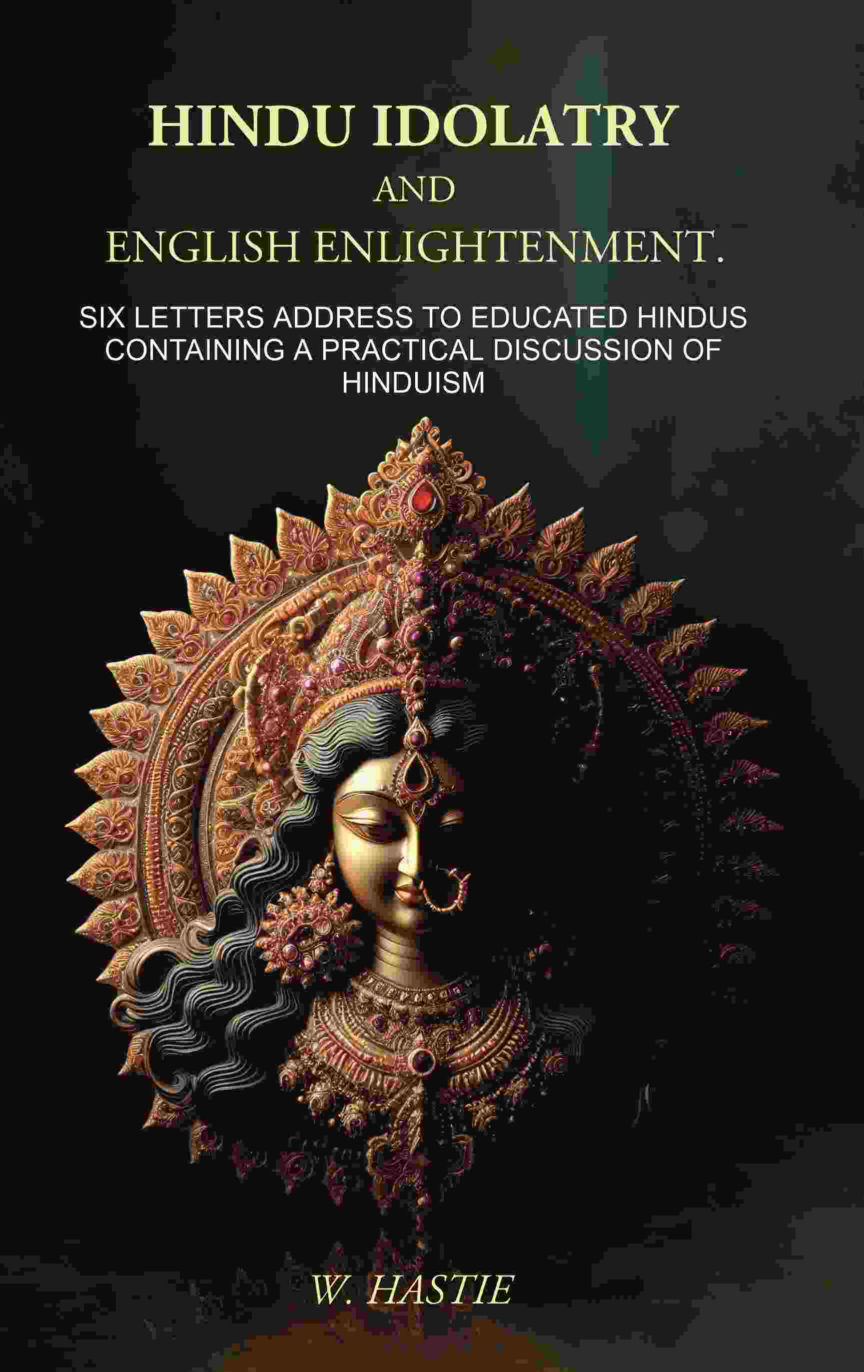 Hindu Idolatry and English Enlightenment: Six Letters Addressed to Educated Hindus Containing a Practical Discussion of Hinduism - Gyan Books 