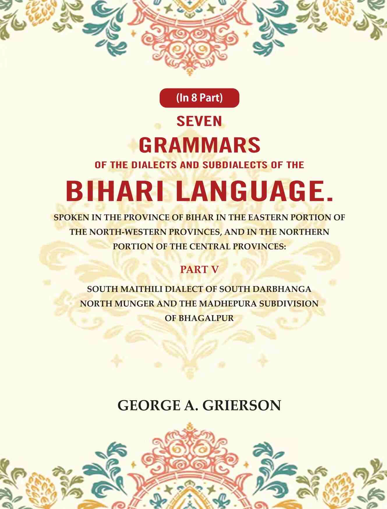 Seven Grammars Of The Dialects And Subdialects Of The Bihari Language Spoken In The Province Of Bihar - Gyan Books 