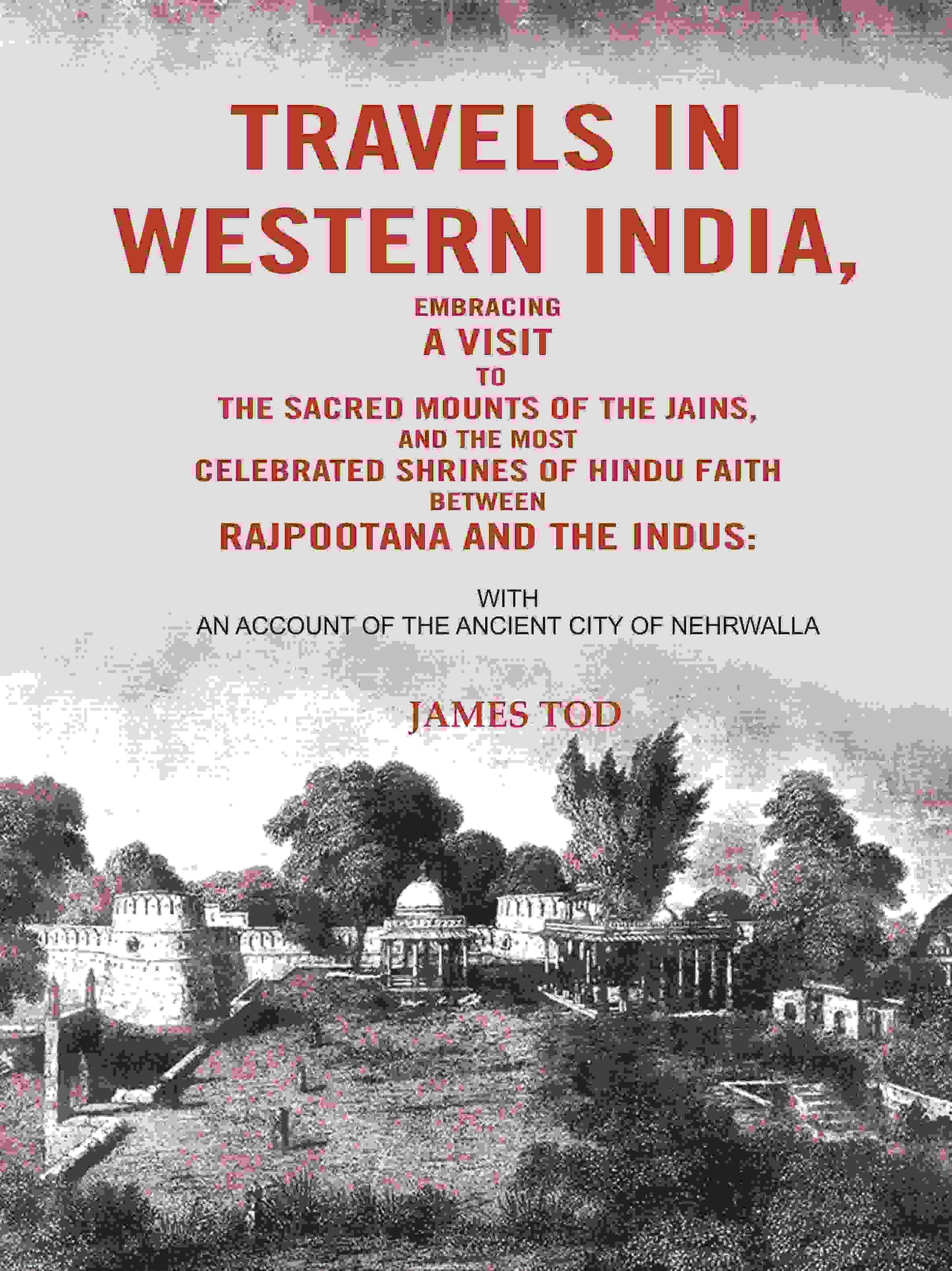 Travels In Western India, Embracing A Visit To The Sacred Mounts Of The Jains, And The Most Celebrated - Gyan Books 