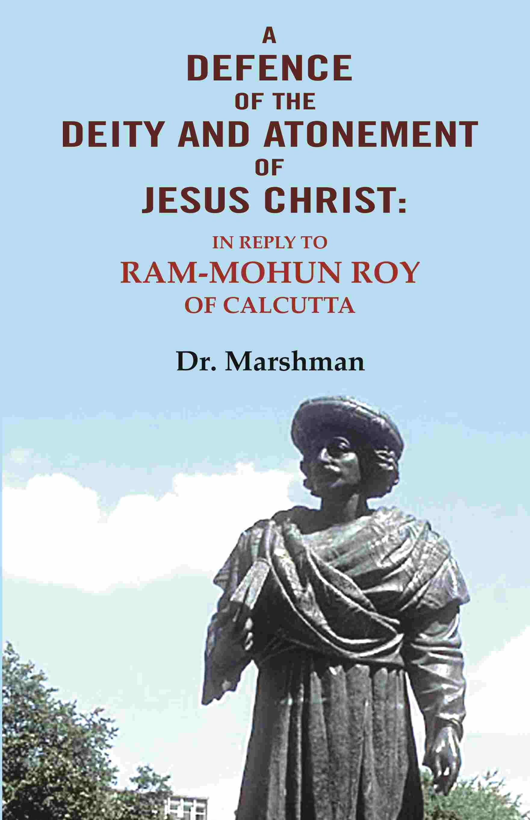 A defence of the deity and atonement of Jesus Christ: In reply to Ram-mohun Roy of Calcutta - Gyan Books 