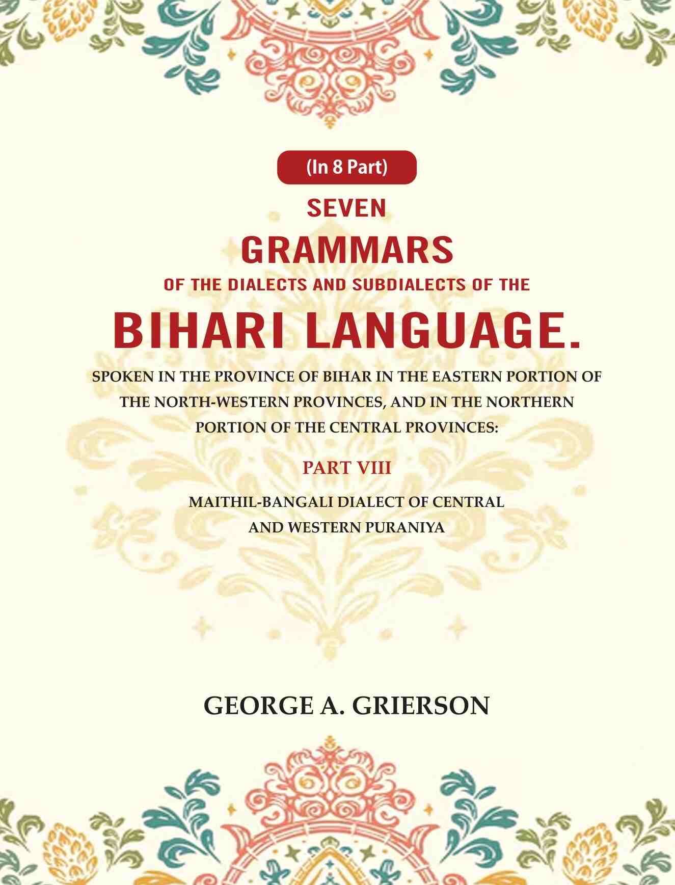 Seven Grammars Of The Dialects And Subdialects Of The Bihari Language Spoken In The Province Of Bihar - Gyan Books 
