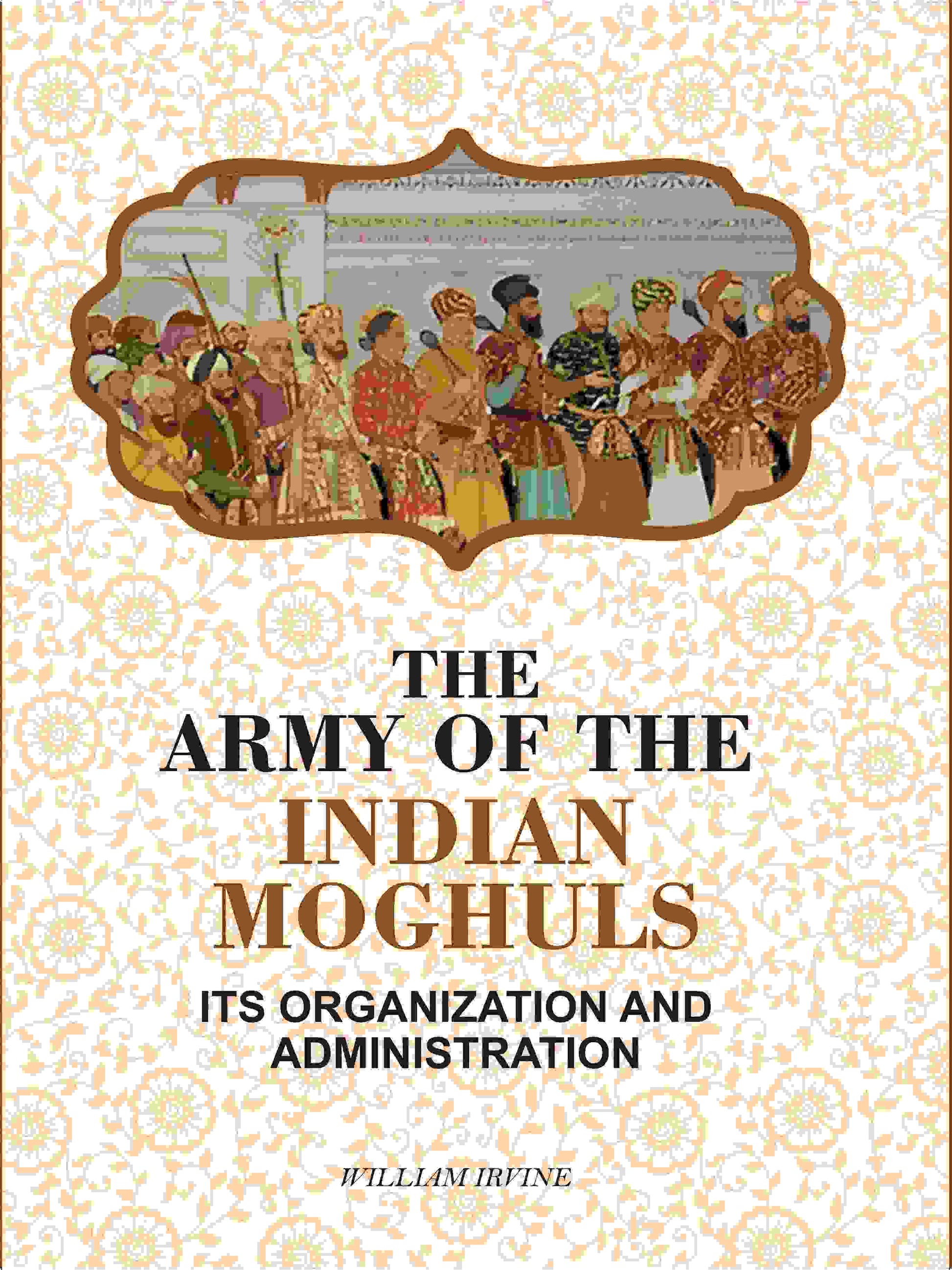 The Army Of The Indian Moghuls: Its Organization And Administration - Gyan Books 