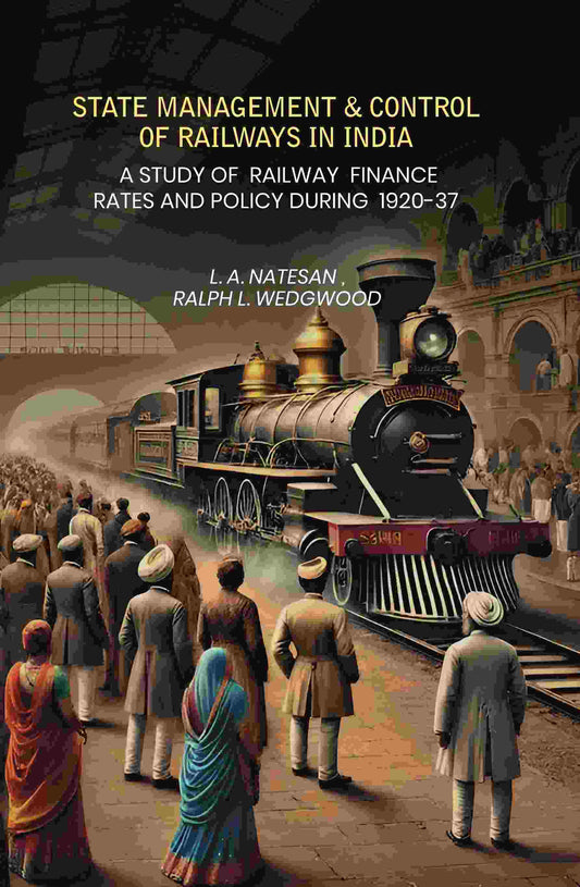 State Management Amp Control Of Railways In India: A Study of Railway Finance Rates And Policy During 1920-37 - Gyan Books 