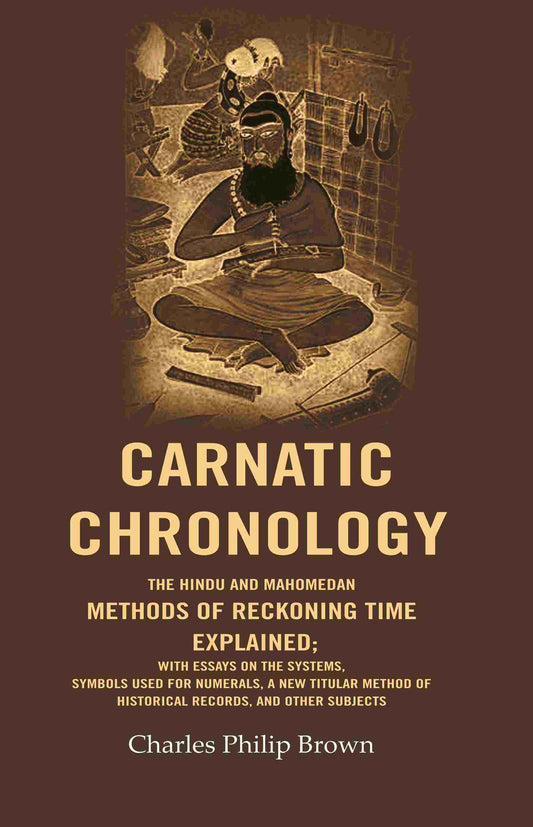 Carnatic Chronology: The Hindu And Mahomedan Methods Of Reckoning Time Explained; With Essays On The - Gyan Books 