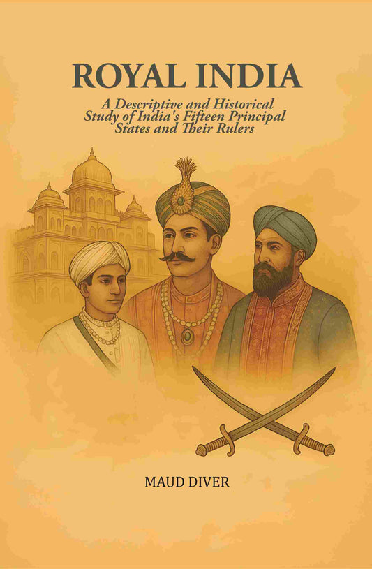 Royal India: A Descriptive and Historical Study of India's Fifteen Principal States and Their Rulers - Gyan Books 