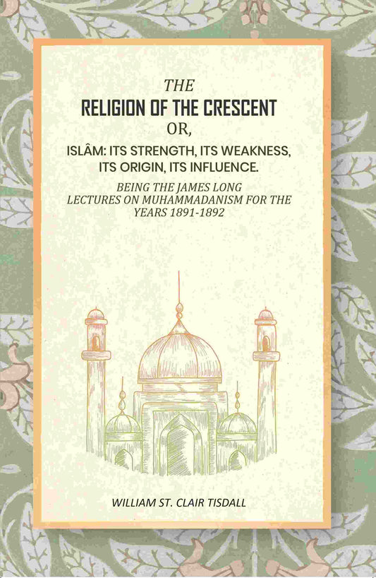 The Religion Of The Crescent: Or, Islâm: Its Strength, Its Weakness, Its Origin, Its Influence. 1891-1892 - Gyan Books 
