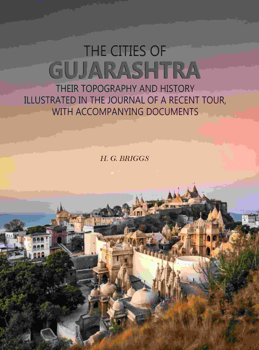The Cities of Gujarashtra: Their Topography and History Illustrated in The Journal of a Recent Tour, With Accompanying Documents - Gyan Books 