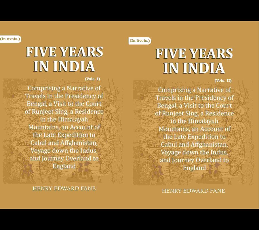 Five Years in India: Comprising a Narrative of Travels in the Presidency of Bengal, a Visit to the Court of Runjeet Sing, a Residence in the Himalayah Mountains, an Account of the Late Expedition to Cabul and Affghanistan, Voyage down the Indus, and Journ