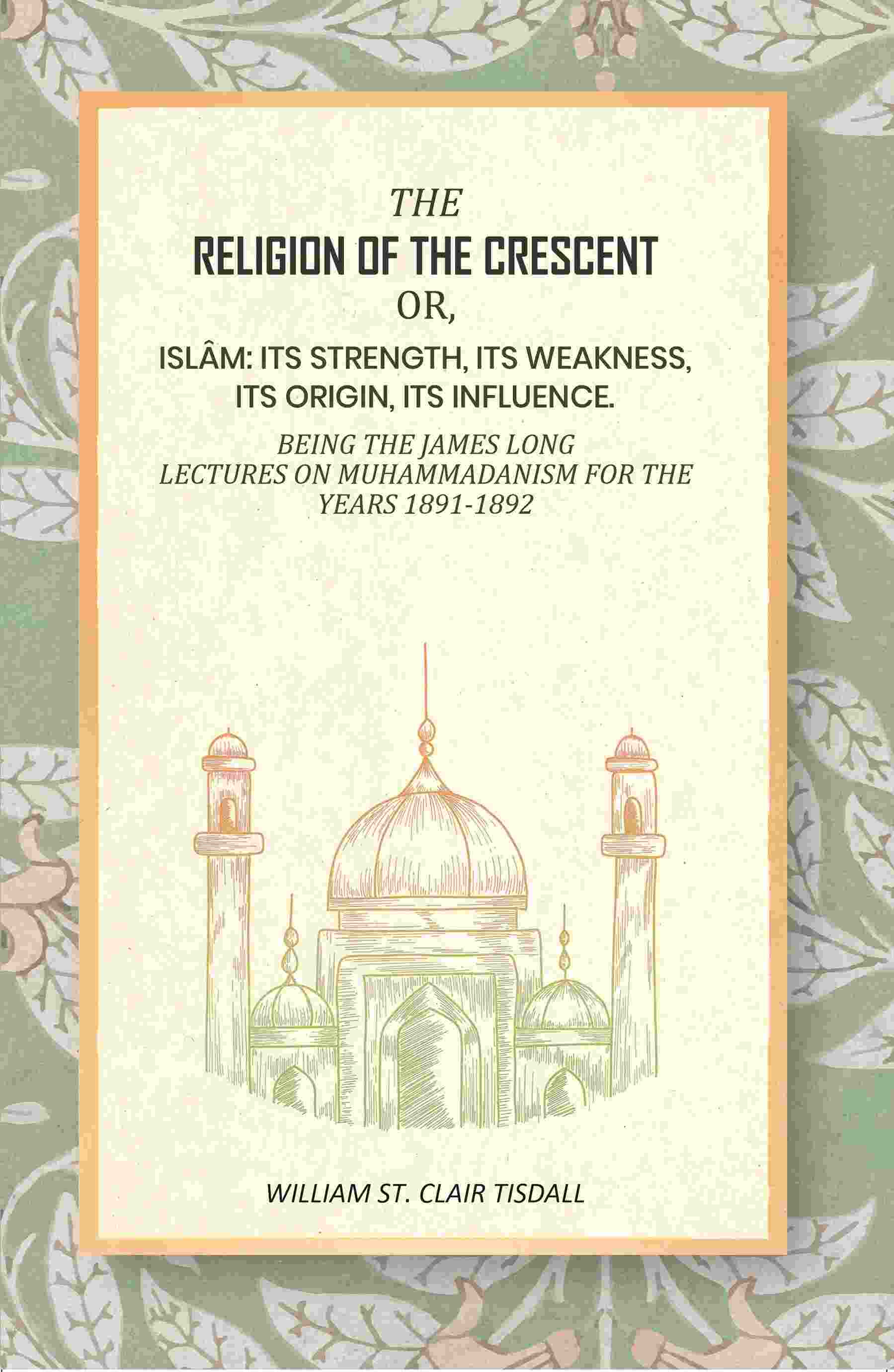 The Religion Of The Crescent: Or, Islâm: Its Strength, Its Weakness, Its Origin, Its Influence. 1891-1892 - Gyan Books 