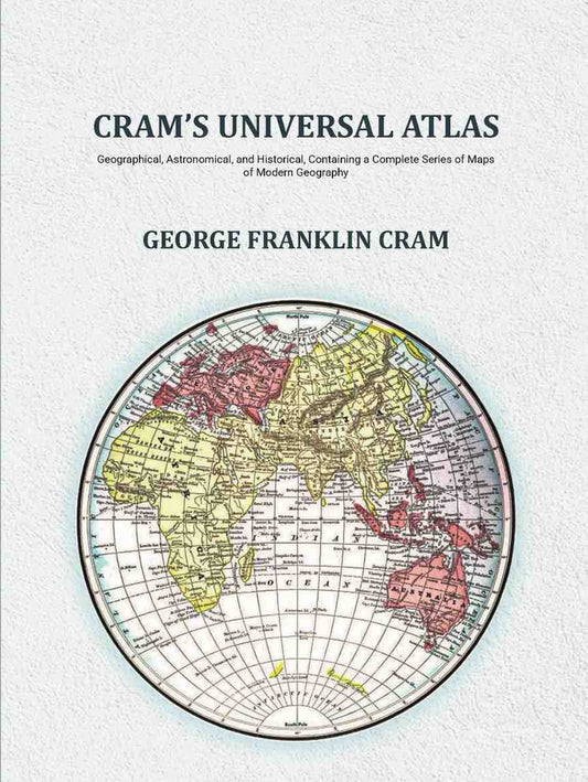 Cram's Universal Atlas: Geographical, Astronomical, and Historical, Containing a Complete Series of Maps of Modern Geography - Gyan Books