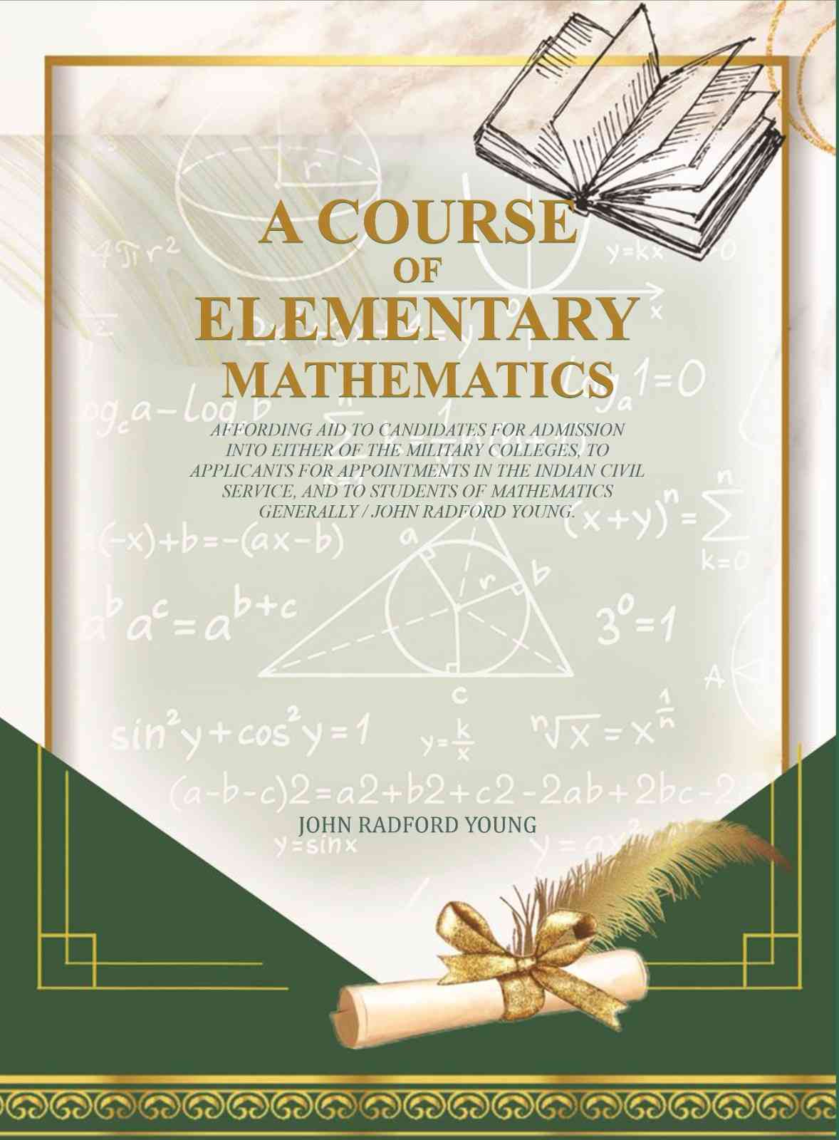 A Course of Elementary Mathematics: affording aid to candidates for admission into either of the military colleges, to applicants for appointments in the Indian civil service - Gyan Books 