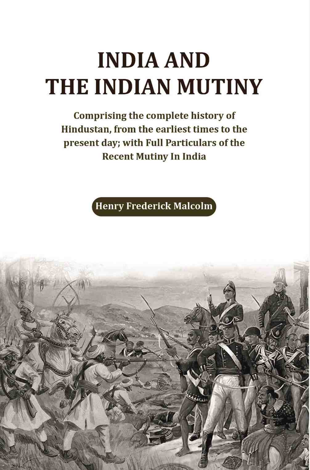 India And The Indian Mutiny: Comprising The Complete History Of Hindustan, From The Earliest Times To The - Gyan Books 
