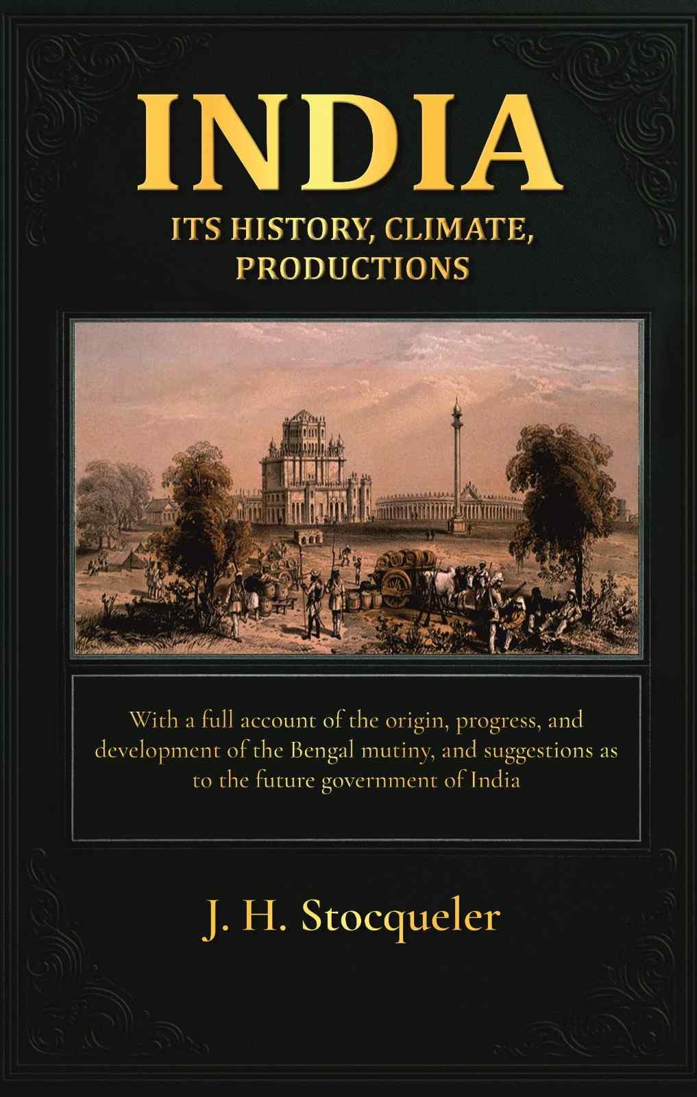 India: its history, climate, productions: With a full account of the origin, progress, and development of the Bengal mutiny, and suggestions as to the future government of India - Gyan Books