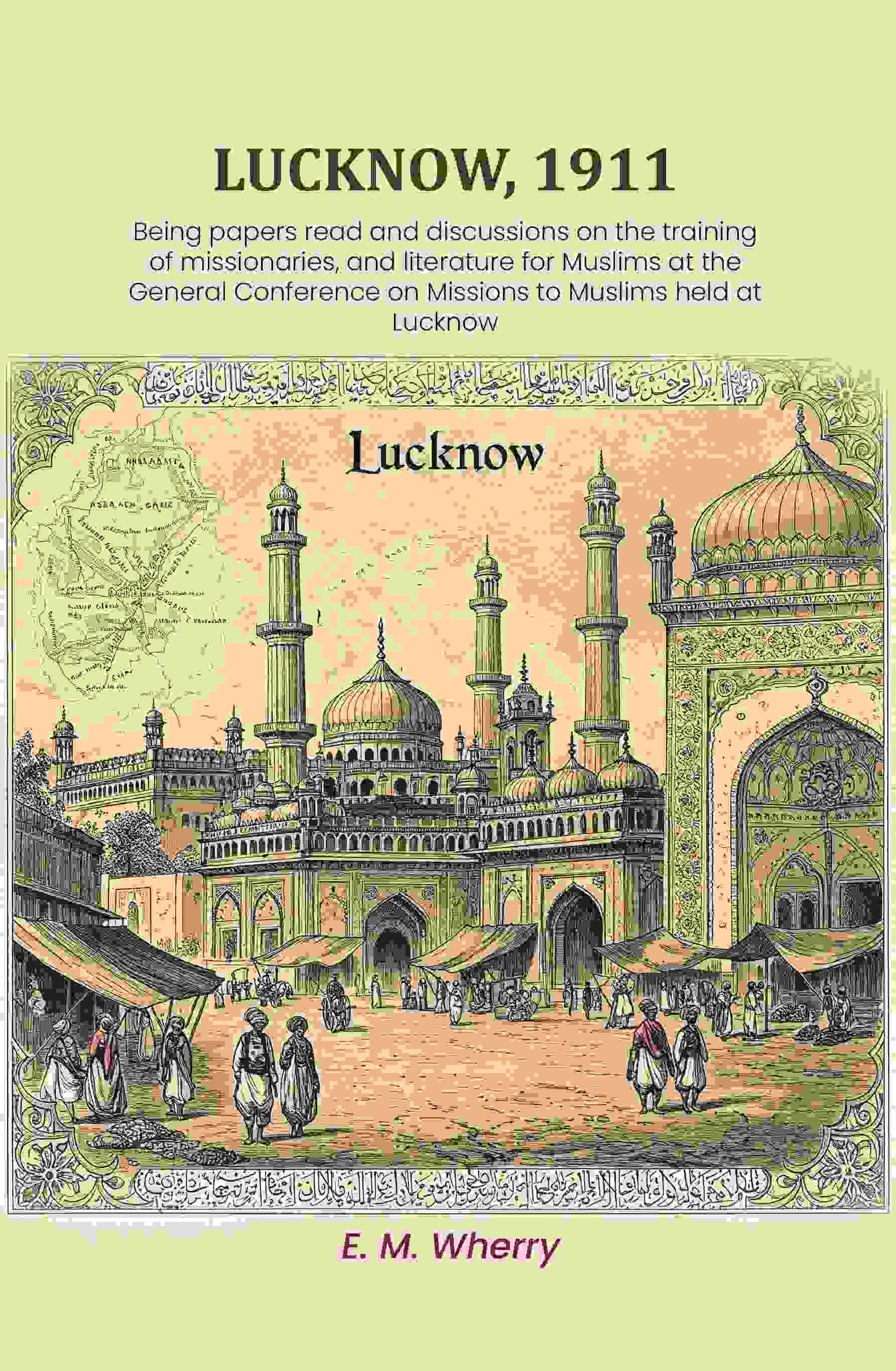 Lucknow, 1911: Being papers read and discussions on the training of missionaries, and literature for Muslims at the General Conference on Missions to Muslims held at Lucknow - Gyan Books