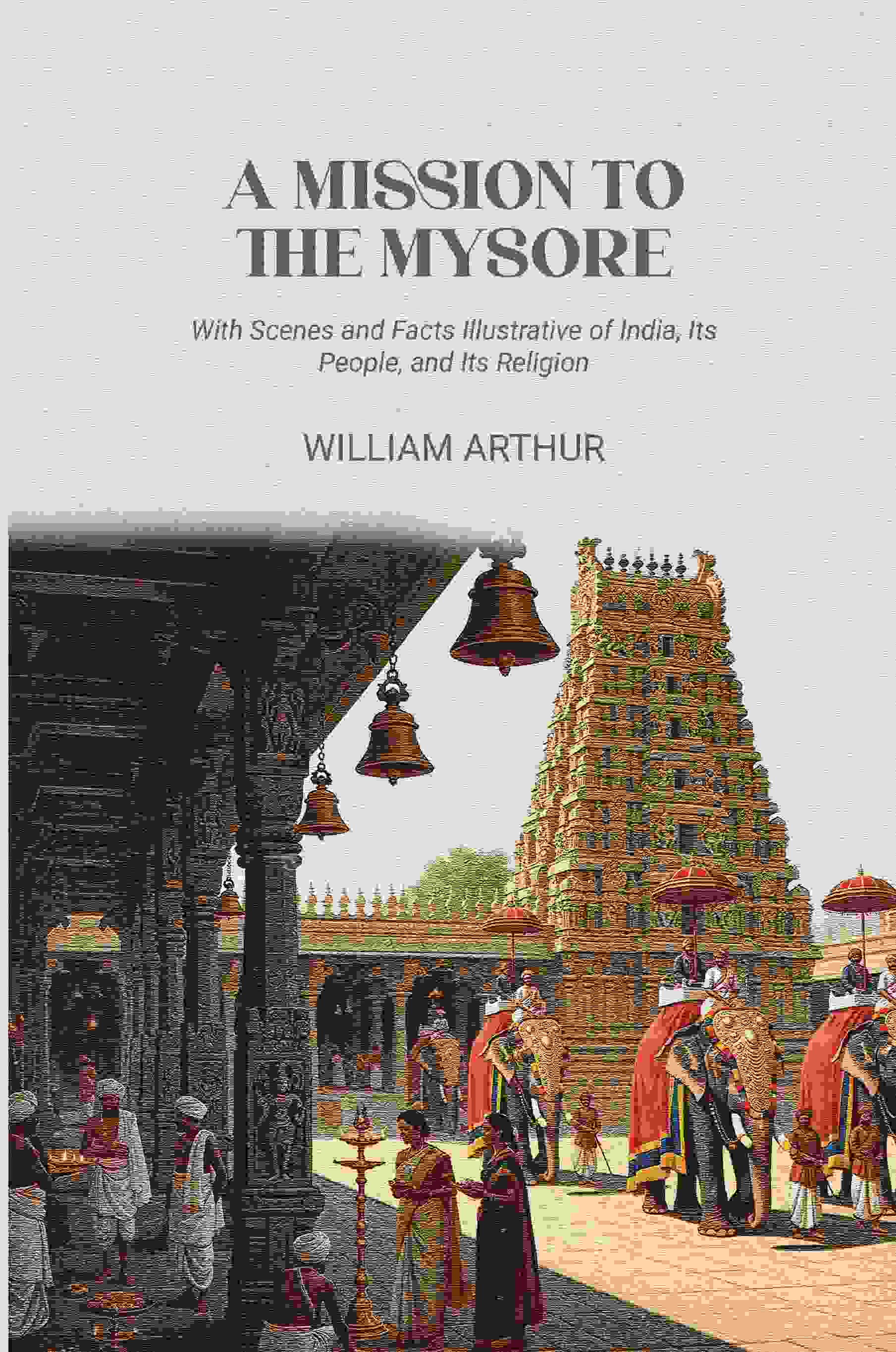 A Mission to the Mysore: With Scenes and Facts Illustrative of India, Its People, and Its Religion - Gyan Books 