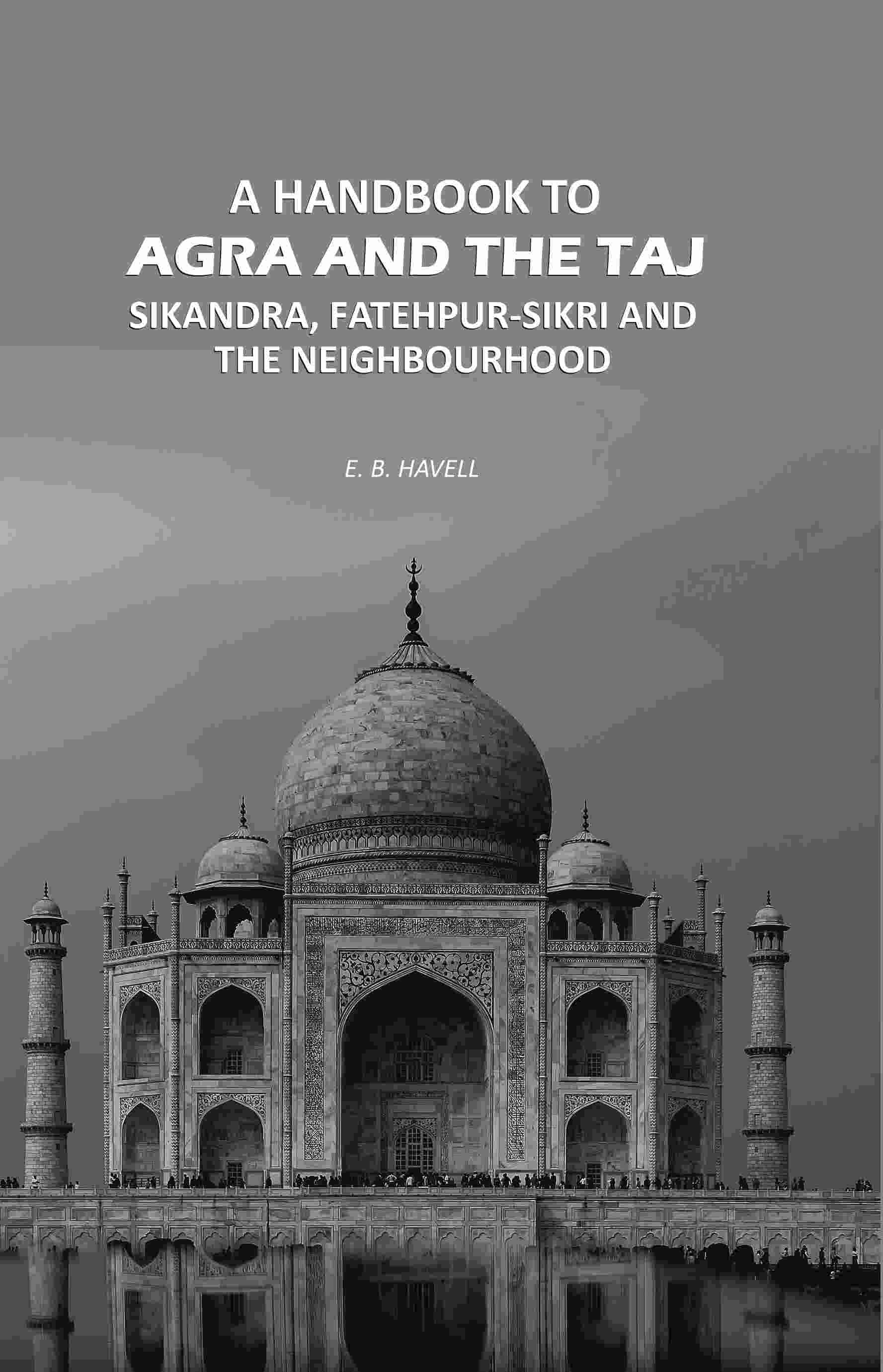 A Handbook to Agra and the Taj: Sikandra, Fatehpur-Sikri and the Neighbourhood - Gyan Books 