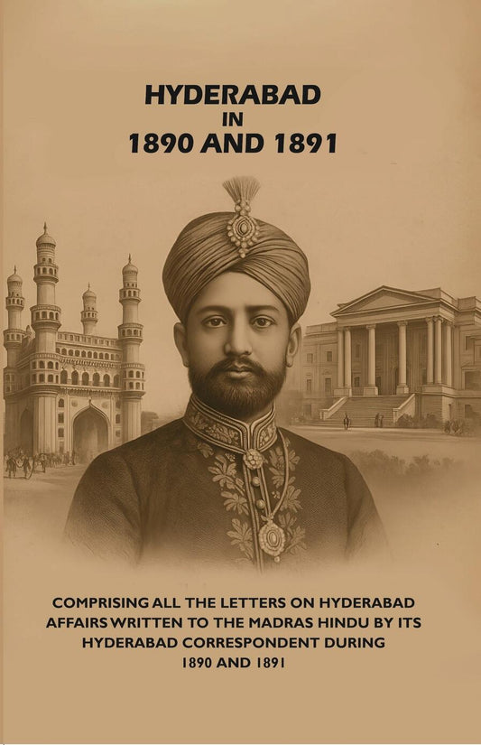 Hyderabad in 1890 and 1891: Comprising All the Letters on Hyderabad Affairs Written to the Madras Hindu by Its Hyderabad Correspondent During 1890 and 1891 - Gyan Books