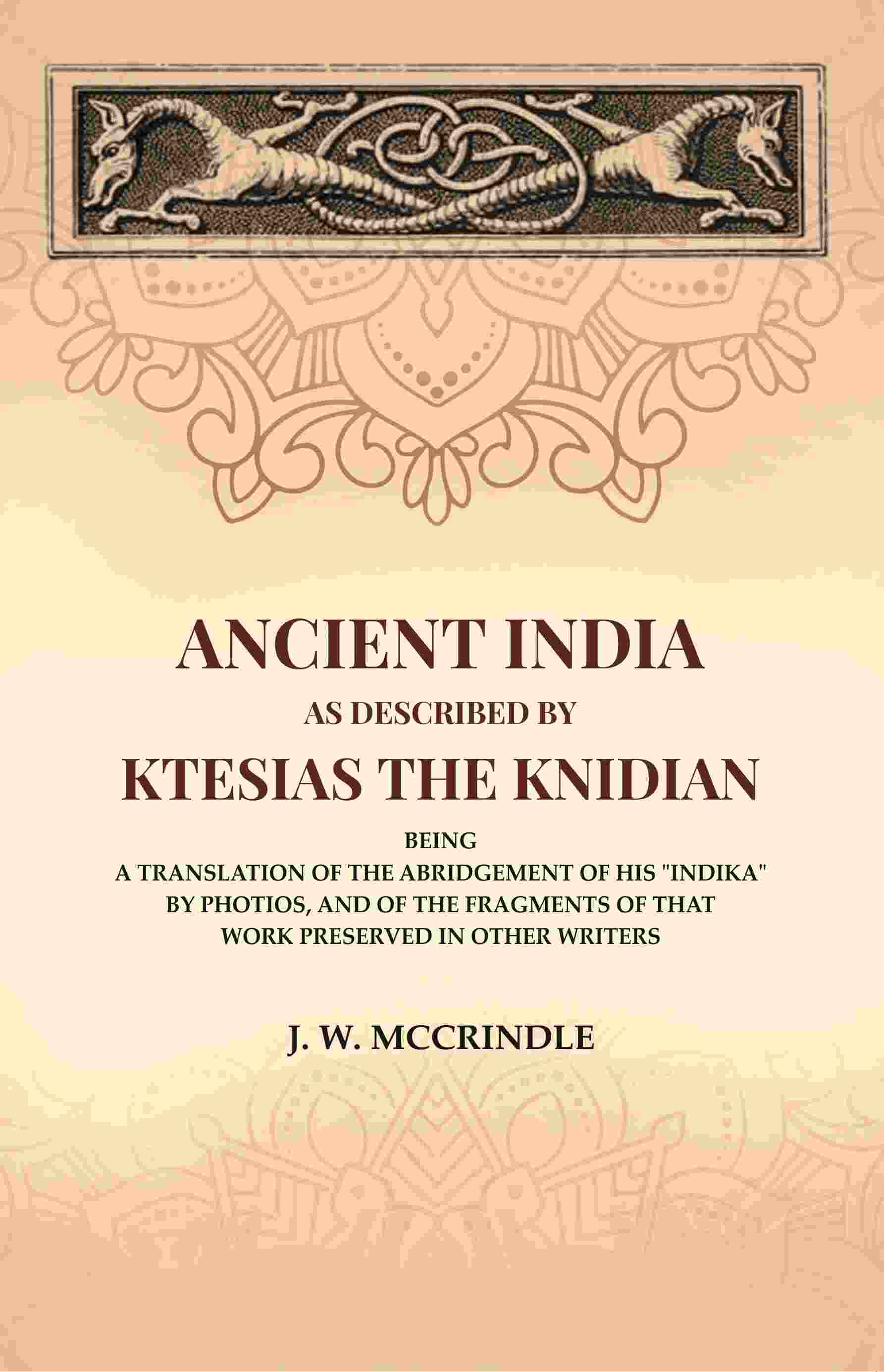 Ancient India As Described By Ktesias the Knidian: Being A Translation of the Abridgement of His "Indika" By Photios, and of the Fragments of that Work Preserved in Other Writers - Gyan Books