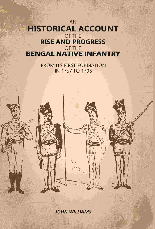 An Historical Account of The Rise and Progress of The Bengal Native Infantry: From its First Formation in 1757 to 1796 - Gyan Books