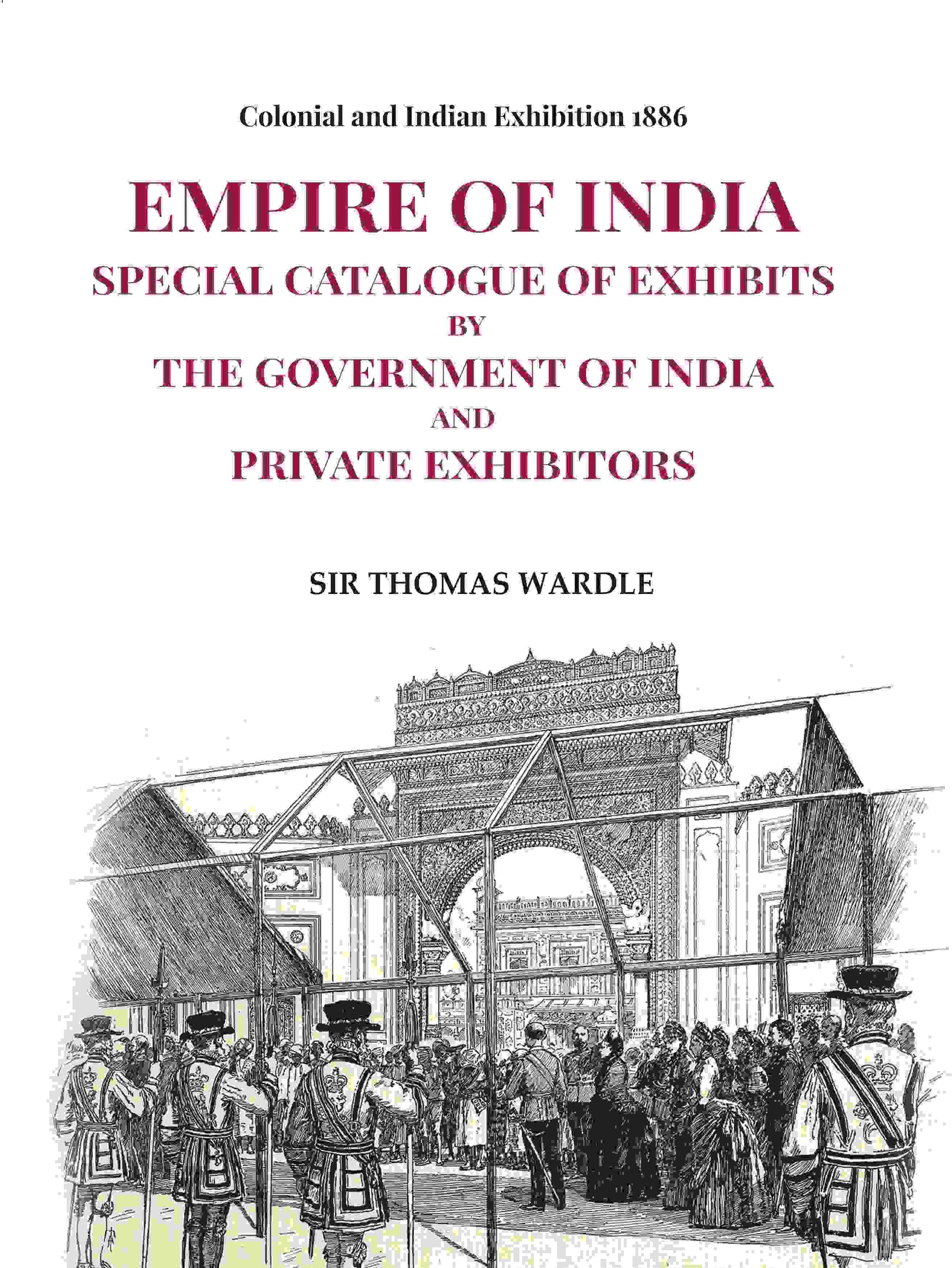 Colonial and Indian Exhibition 1886: Empire of India Special Catalogue of Exhibits by the Government of India and Private Exhibitors - Gyan Books