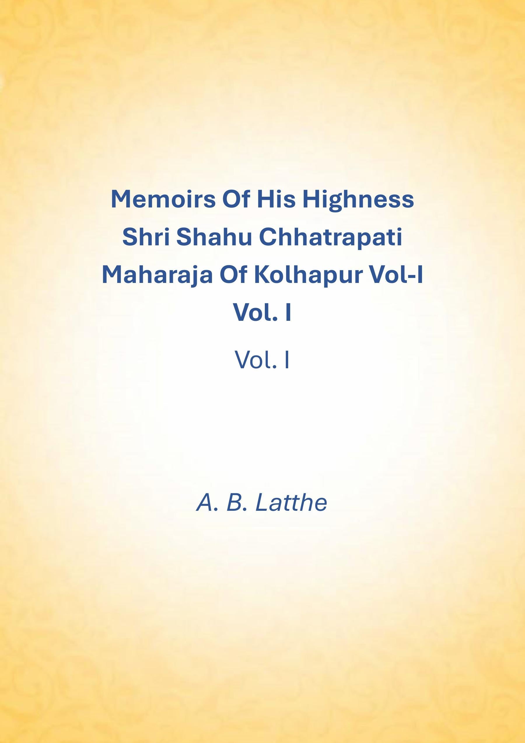 Memoirs of his highness Shri Shahu Chhatrapati Maharaja of Kolhapur (1st) - Gyan Books