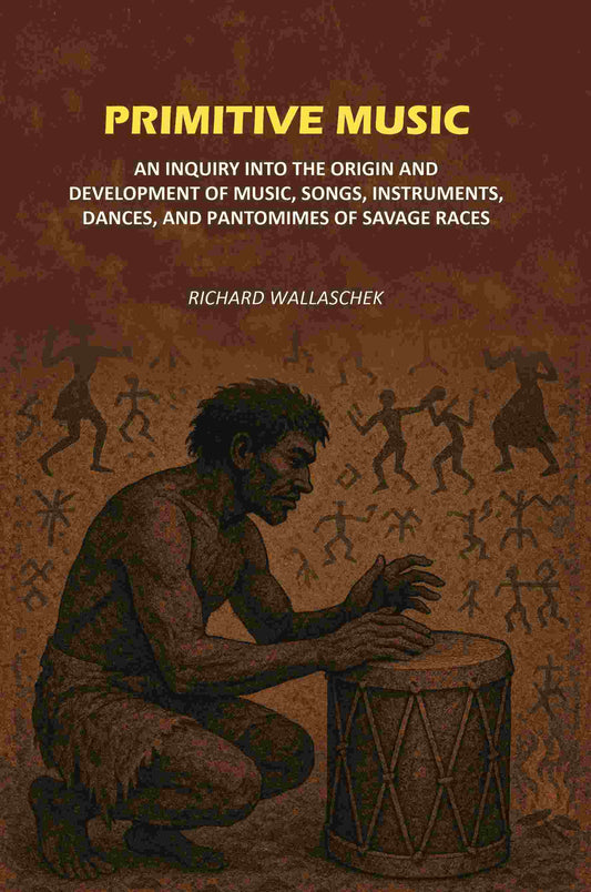 Primitive Music: An Inquiry into The Origin and Development of Music, Songs, Instruments, Dances, and Pantomimes of Savage Races - Gyan Books
