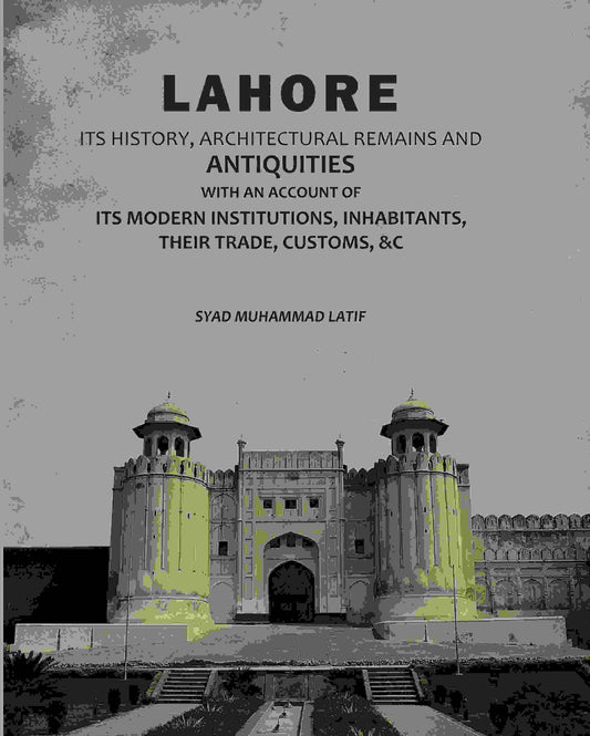 Lahore: Its History, Architectural Remains And Antiquities: With An Account Of Its Modern Institutions, Inhabitants, Their Trade, Customs, &c - Gyan Books