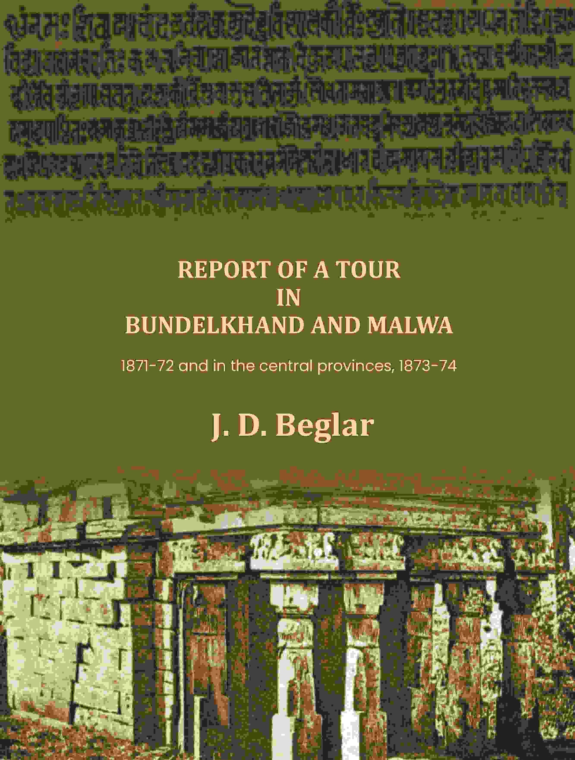Report of a Tour in Bundelkhand and Malwa: 1871-72 and in the central provinces, 1873-74 - Gyan Books