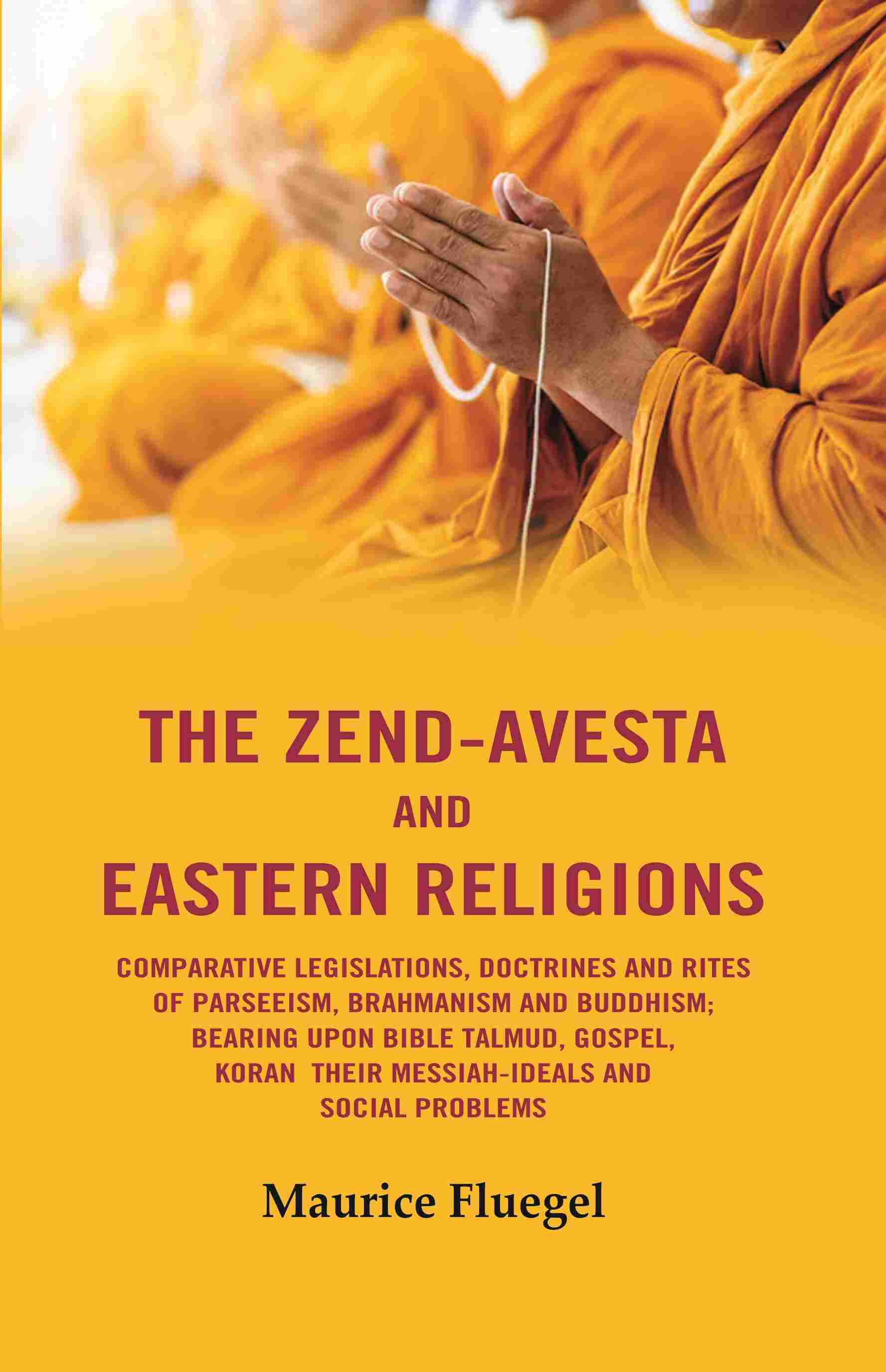 The Zend-Avesta And Eastern Religions Comparative Legislations, Doctrines And Rites of Parseeism, Brahmanism And Buddhism: Bearing Upon Bible Talmud, Gospel, Koran their Messiah-Ideals and Social Problems - Gyan Books  Grab2Buy Gyan Books Grab2Buy