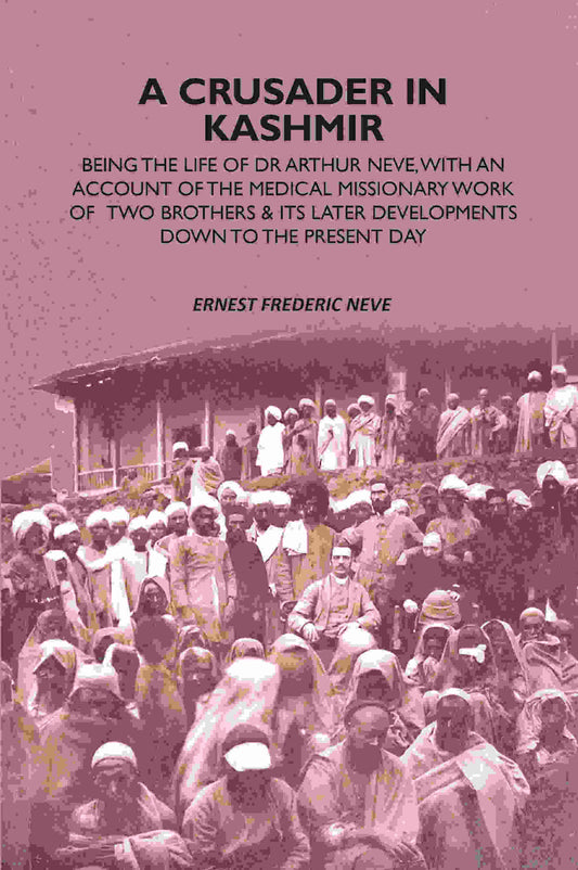 A Crusader In Kashmir: Being The Life Of Dr Arthur Neve, With An Account Of The Medical Missionary Work Of Two Brothers & Its Later Developments Down To The Present Day - Gyan Books 