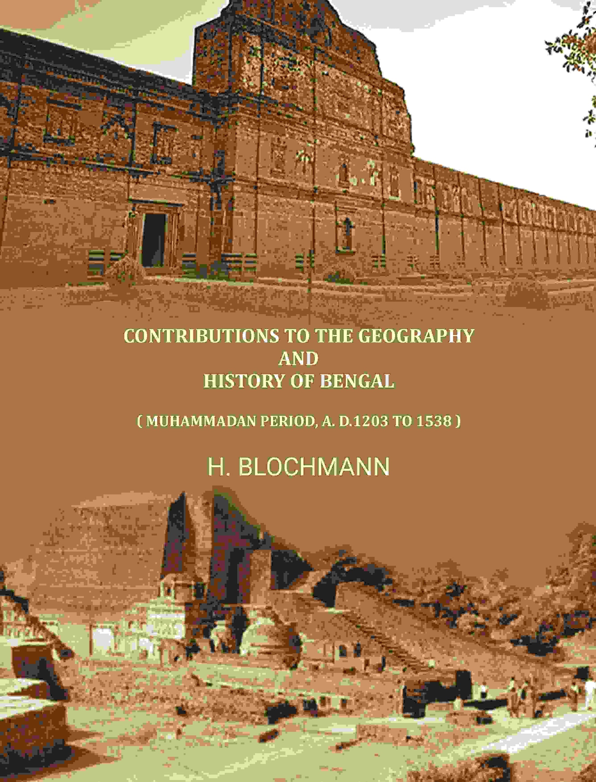 Contributions To The Geography And History Of Bengal: ( Muhammadan Period, A. D.1203 To 1538 ) - Gyan Books