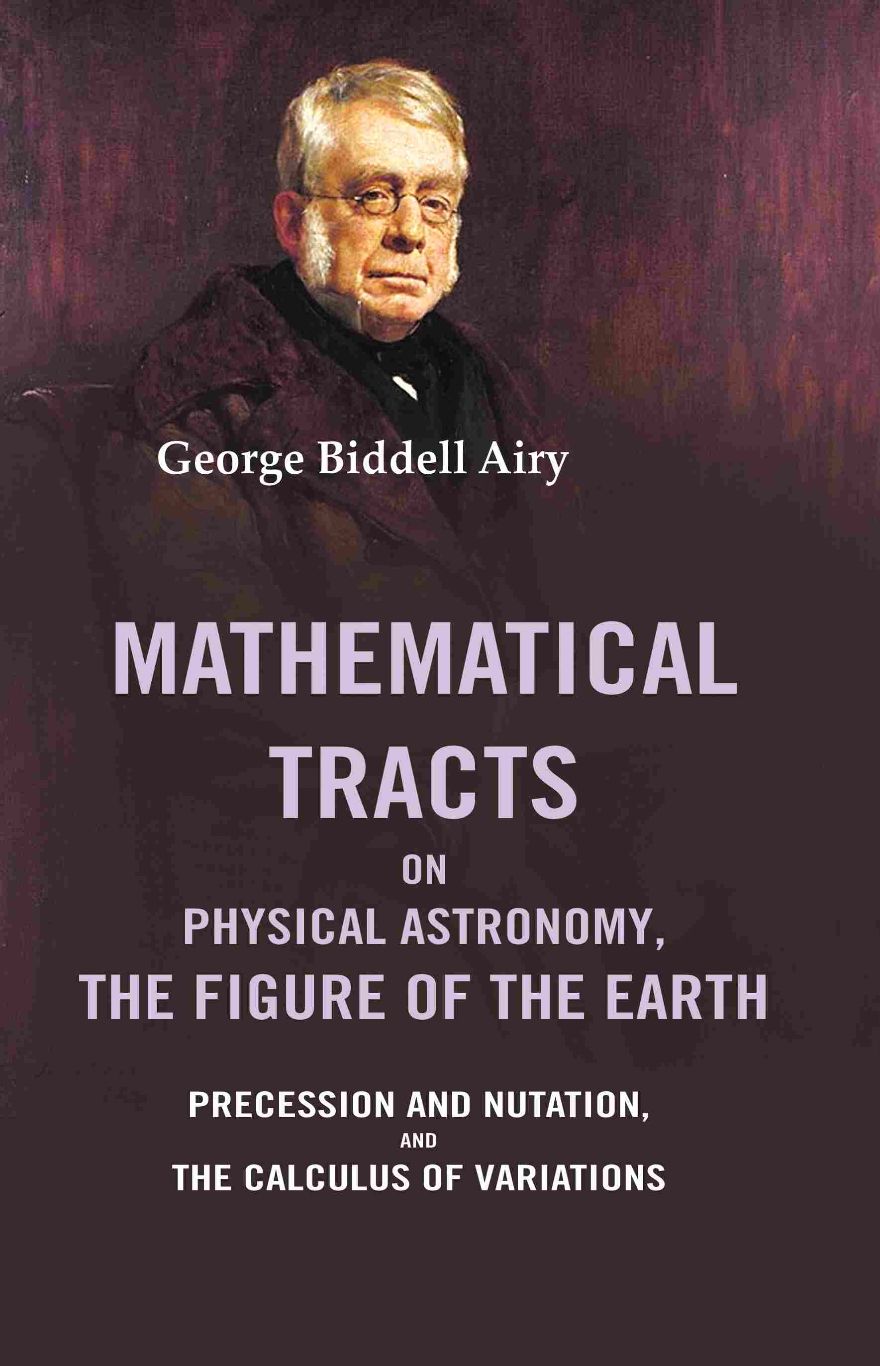 Mathematical Tracts on Physical Astronomy, the Figure of the Earth: Precession and Nutation, and the Calculus of Variations - Gyan Books