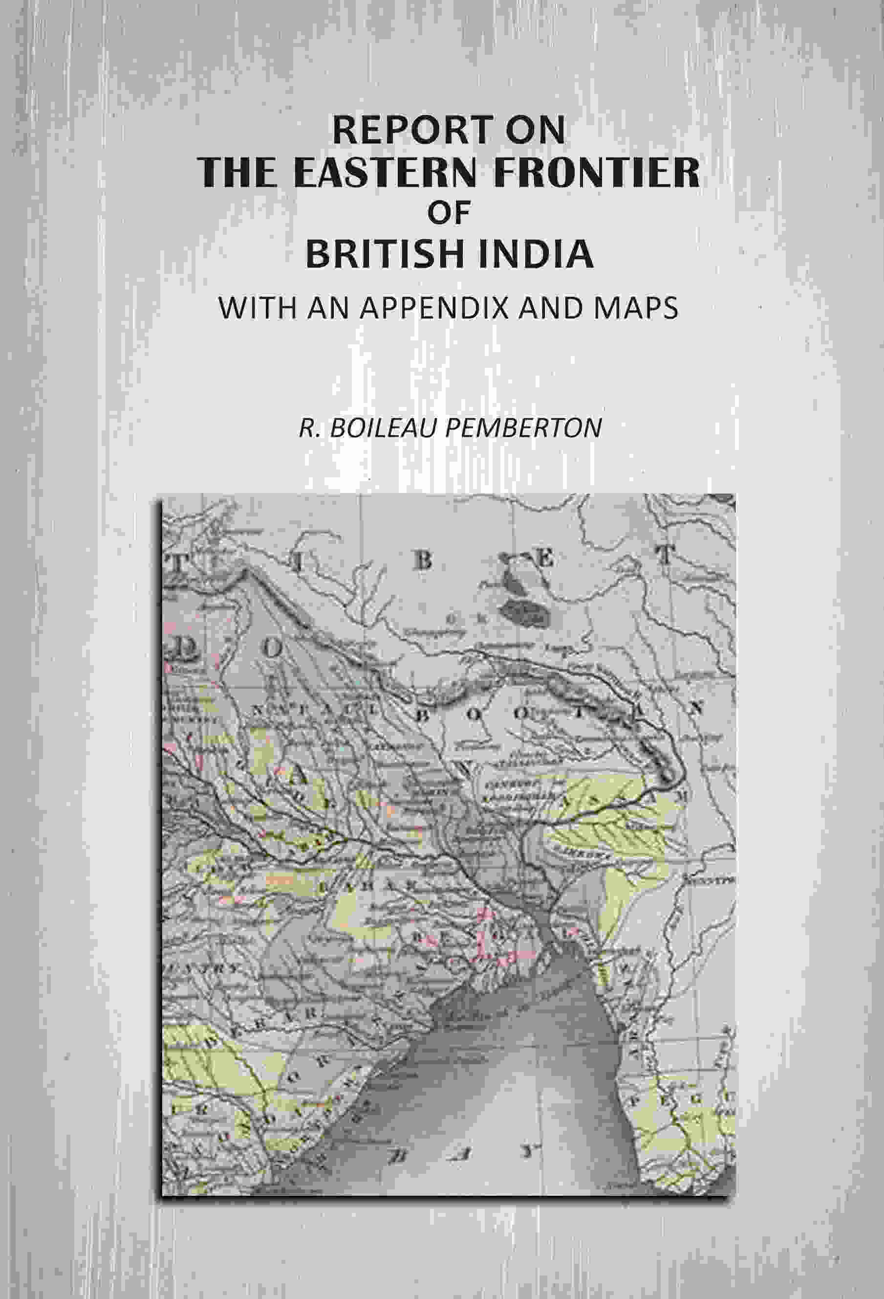 Report On The Eastern Frontier Of British India: With An Appendix And Maps - Gyan Books