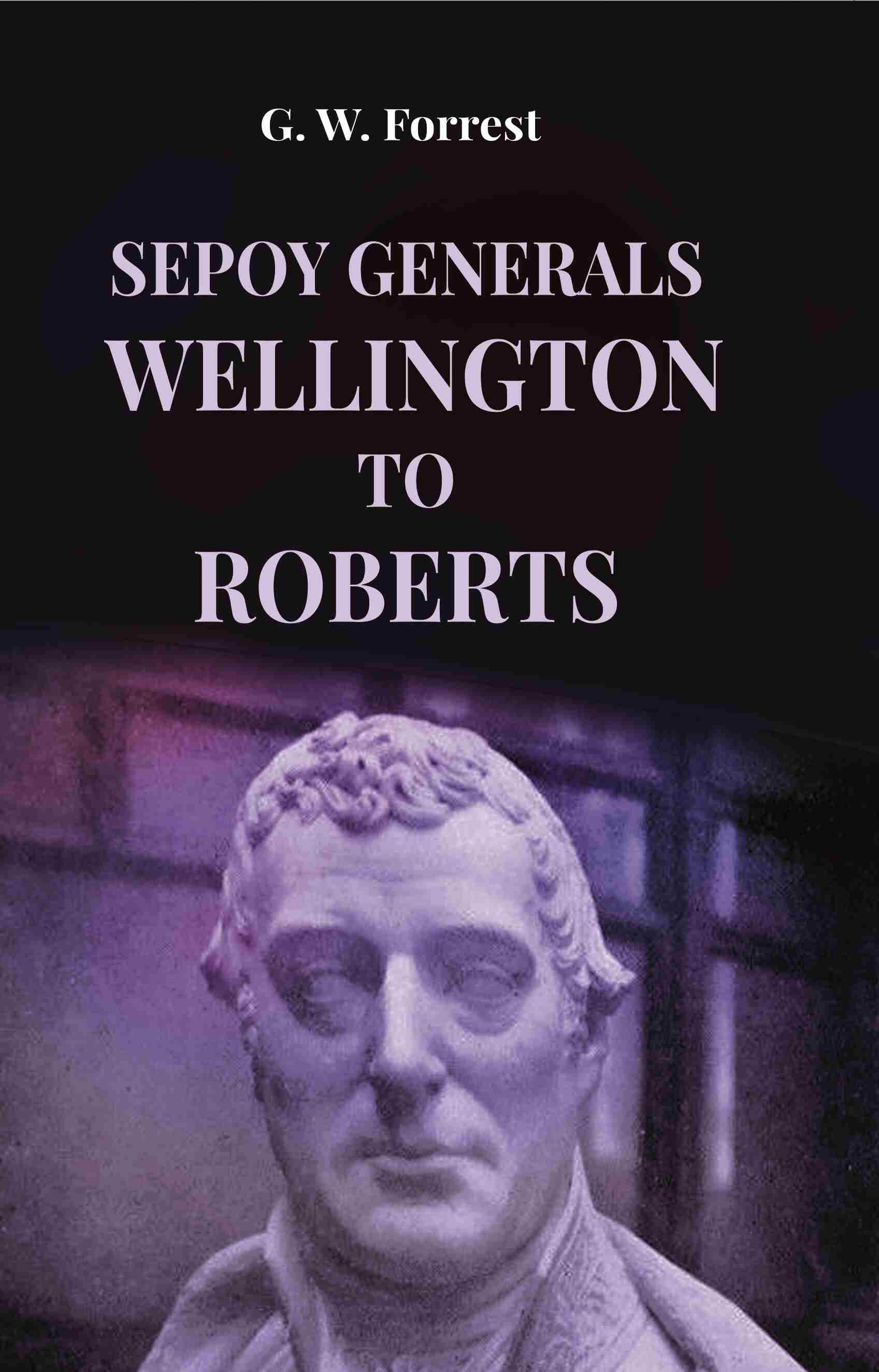Sepoy Generals Wellington To Roberts - Gyan Books