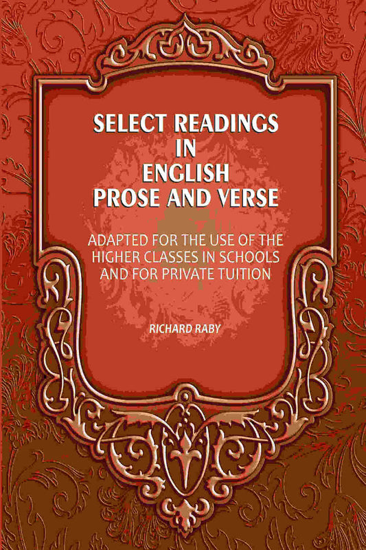 Select Readings In English Prose And Verse: Adapted For The Use Of The Higher Classes In Schools And For Private Tuition - Gyan Books