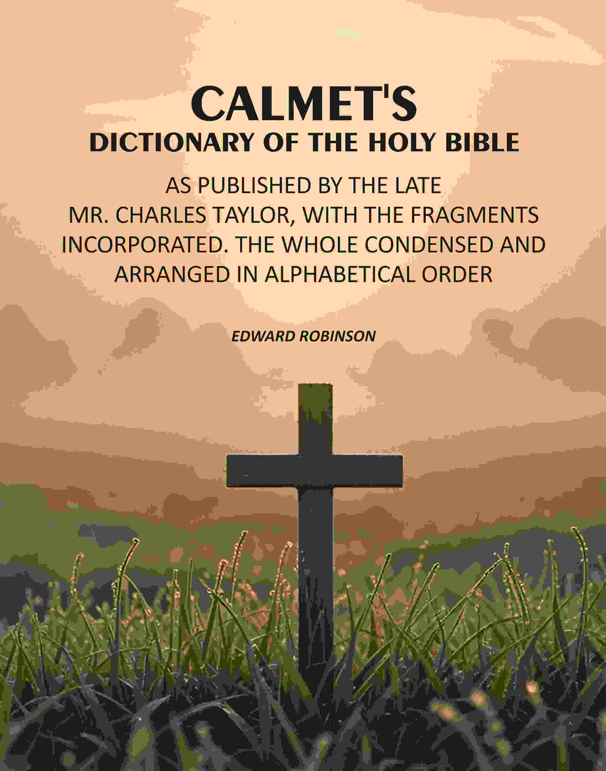 Calmet's Dictionary of the Holy Bible: As Published by the Late Mr. Charles Taylor, With the Fragments Incorporated. The Whole Condensed and Arranged in Alphabetical Order - Gyan Books