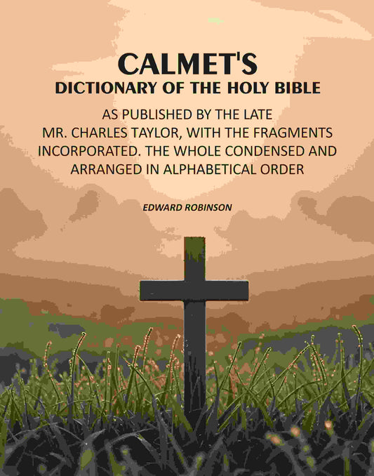 Calmet's Dictionary of the Holy Bible: As Published by the Late Mr. Charles Taylor, With the Fragments Incorporated. The Whole Condensed and Arranged in Alphabetical Order - Gyan Books