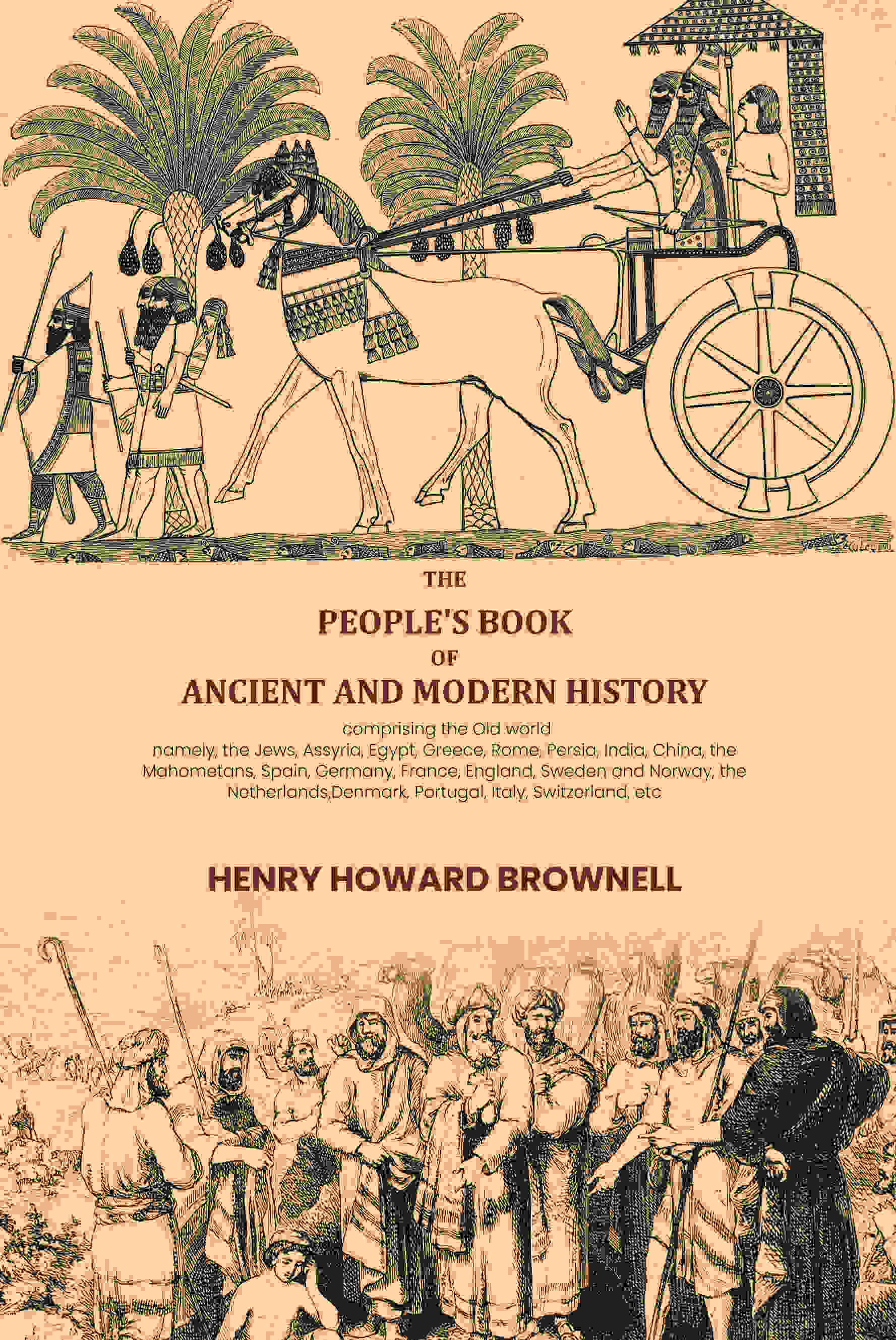 The people's book of ancient and modern history: comprising the Old world; namely, the Jews, Assyria, Egypt, Greece, Rome, Persia, India, China, the Mahometans, Spain, Germany, France, England, Sweden and Norway, the Netherlands,Denmark, Portugal, Italy,  Grab2Buy Gyan Books Grab2Buy