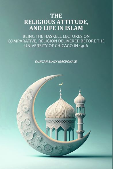 Religious Attitude, and Life in Islam: Being the Haskell Lectures on Comparative, Religion Delivered Before the University of Chicago in 1906 - Gyan Books