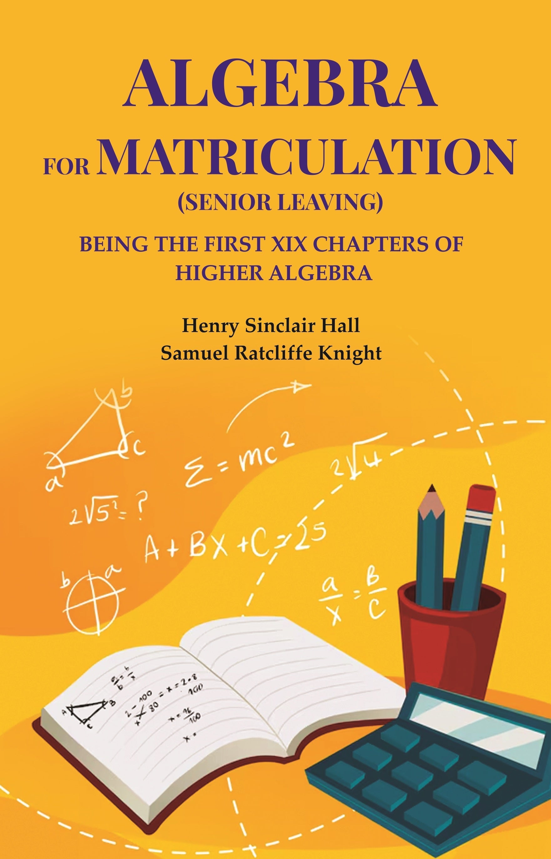 Algebra for matriculation (senior leaving): Being the first XIX chapters of Higher Algebra - Gyan Books