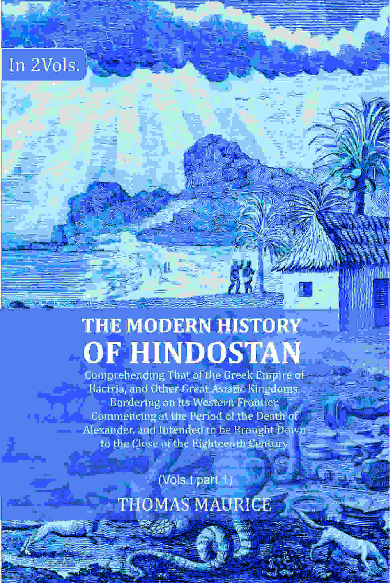 The Modern History of Hindostan: Comprehending That of the Greek Empire of Bactria, and Other Great Asiatic Kingdoms, Bordering on its Western Frontier. Commencing at the Period of the Death of Alexander, and Intended to be Brought Down to the Close of th  Grab2Buy Gyan Books Grab2Buy